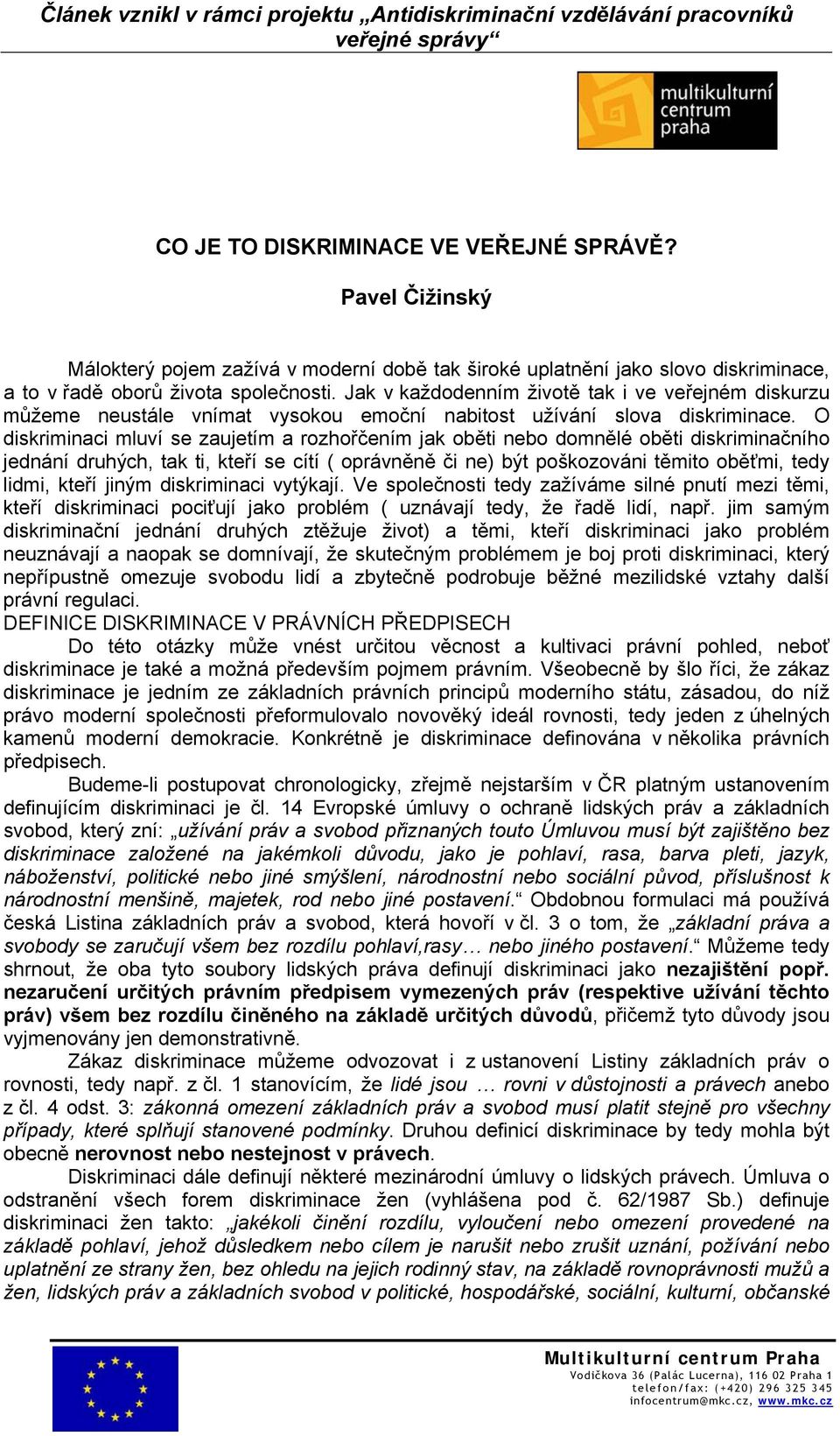 O diskriminaci mluví se zaujetím a rozhořčením jak oběti nebo domnělé oběti diskriminačního jednání druhých, tak ti, kteří se cítí ( oprávněně či ne) být poškozováni těmito oběťmi, tedy lidmi, kteří