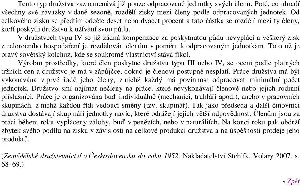 V družstvech typu IV se již žádná kompenzace za poskytnutou půdu nevyplácí a veškerý zisk z celoročního hospodaření je rozdělován členům v poměru k odpracovaným jednotkám.