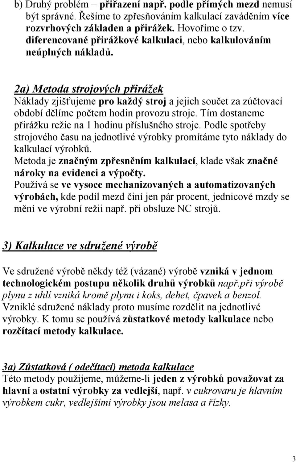 2a) Metoda strojových přirážek Náklady zjišťujeme pro každý stroj a jejich součet za zúčtovací období dělíme počtem hodin provozu stroje. Tím dostaneme přirážku režie na 1 hodinu příslušného stroje.