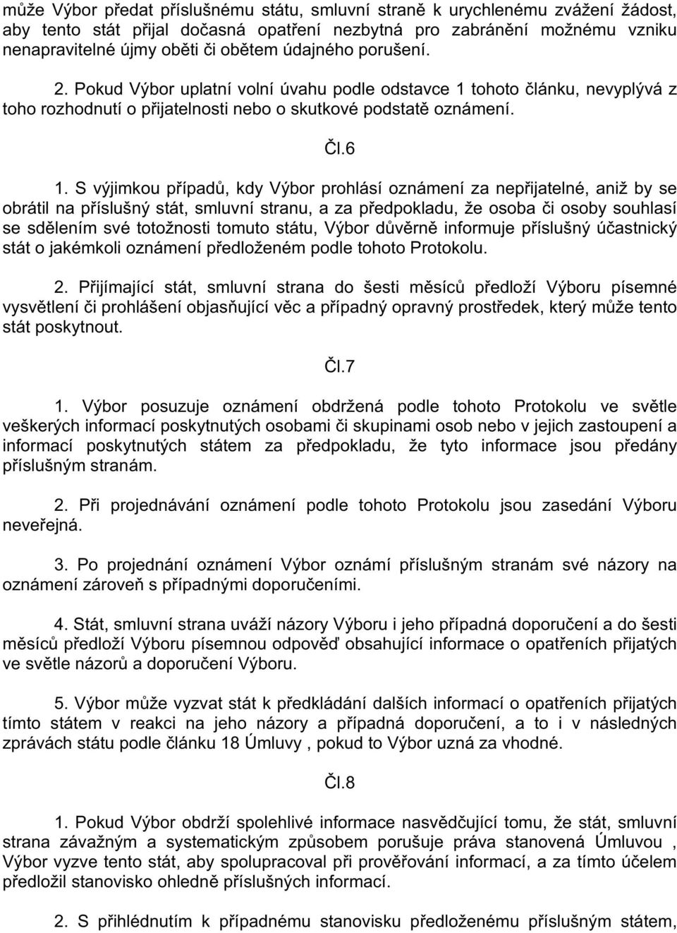 S výjimkou p ípad, kdy Výbor prohlásí oznámení za nep ijatelné, aniž by se obrátil na p íslušný stát, smluvní stranu, a za p edpokladu, že osoba i osoby souhlasí se sd lením své totožnosti tomuto