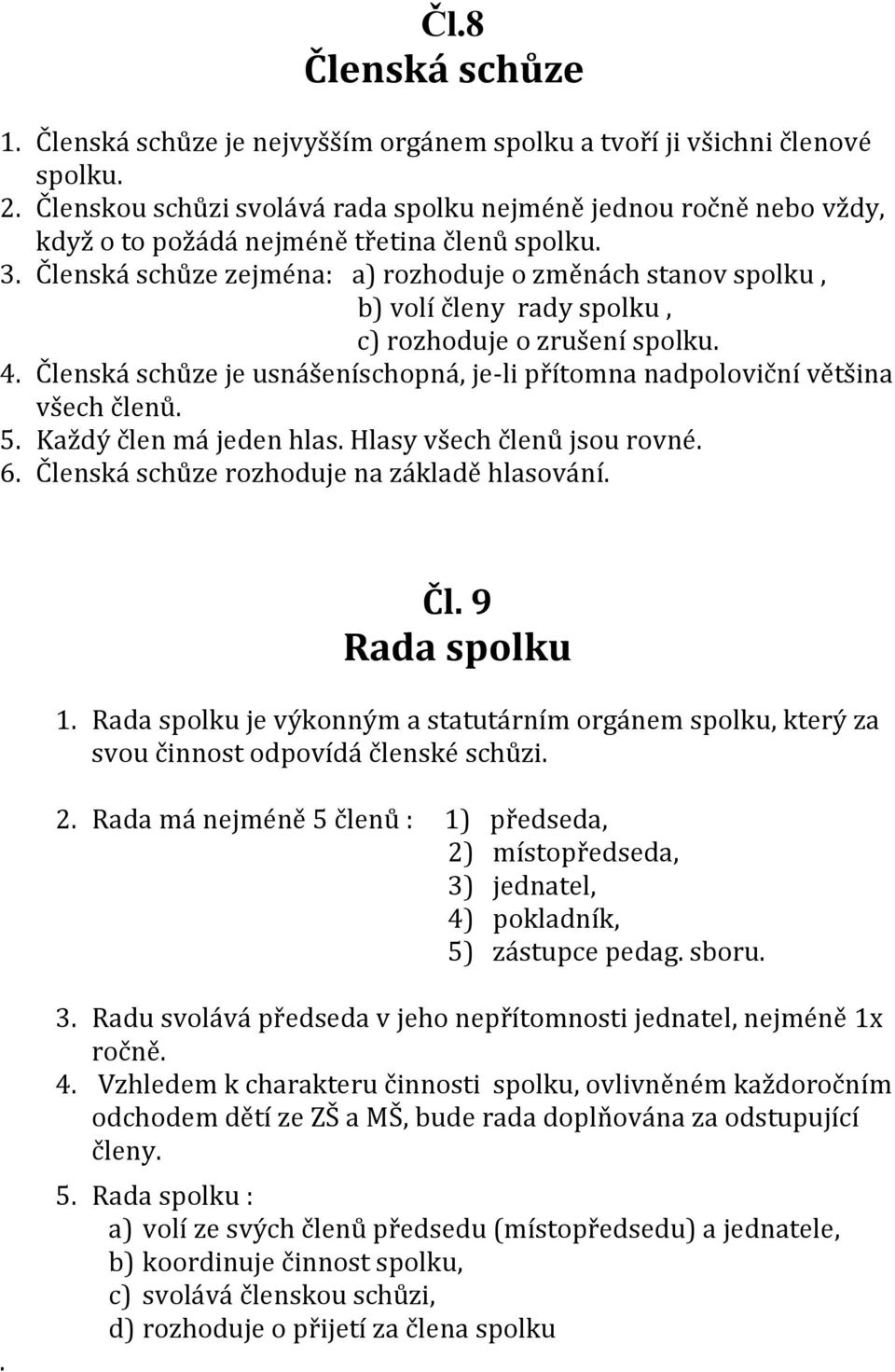 Členská schůze zejména: a) rozhoduje o změnách stanov spolku, b) volí členy rady spolku, c) rozhoduje o zrušení 4. Členská schůze je usnášeníschopná, je-li přítomna nadpoloviční většina všech členů.