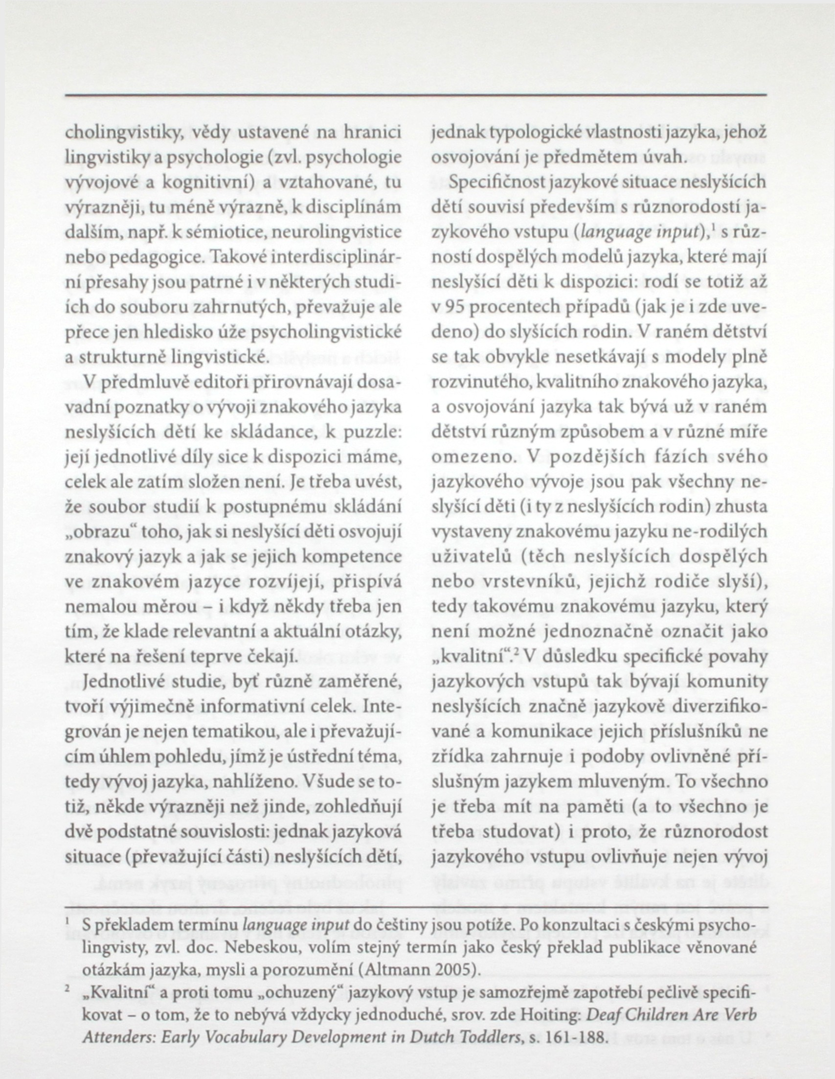cholingvistiky, vědy ustavené na hranici lingvistiky a psychologie (zvi. psychologie vývojové a kognitivní) a vztahované, tu výrazněji, tu méné výrazné, k disciplínám dalším, např.