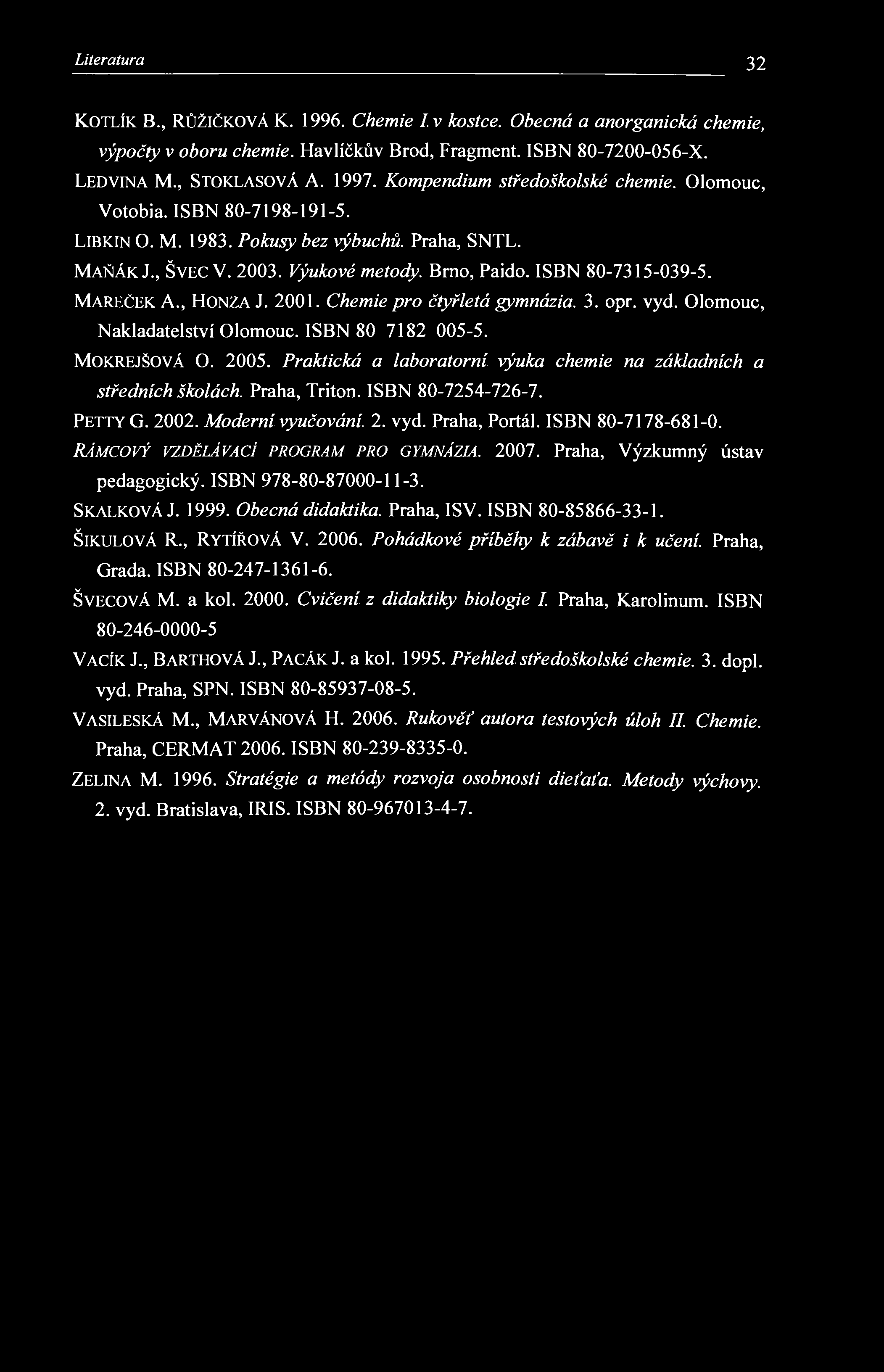 Literatura 32 KOTLÍK В., RŮŽIČKOVÁ К. 1996. Chemie I v kostce. Obecná a anorganická chemie, výpočty v oboru chemie. Havlíčkův Brod, Fragment. ISBN 80-7200-056-X. LEDVINA M., STOKLASOVÁ A. 1997.