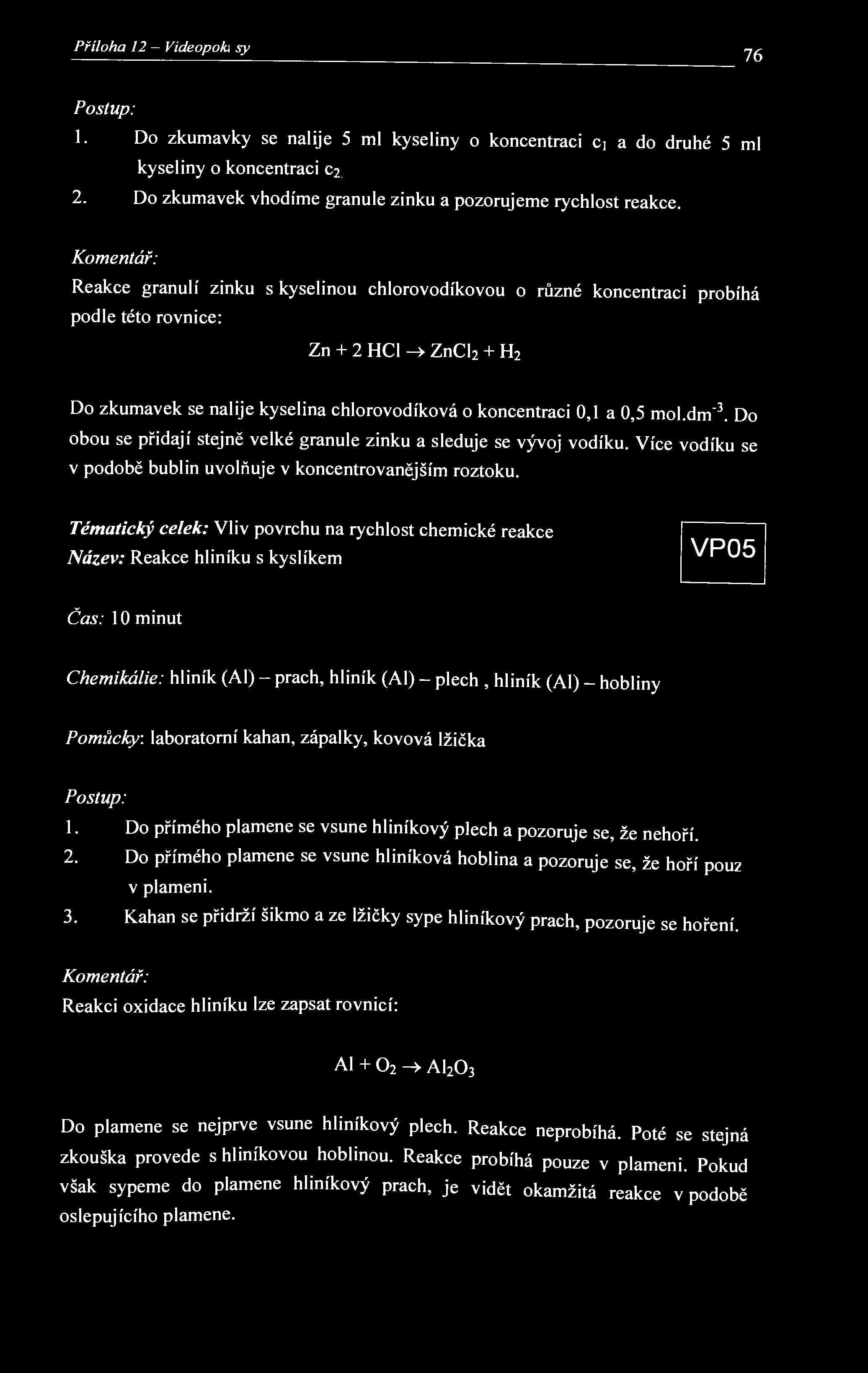 Příloha 12 - Videopokxisy 76 Postup: 1. Do zkumavky se nalije 5 ml kyseliny o koncentraci Ci a do druhé 5 ml kyseliny o koncentraci c 2. 2. Do zkumavek vhodíme granule zinku a pozorujeme rychlost reakce.