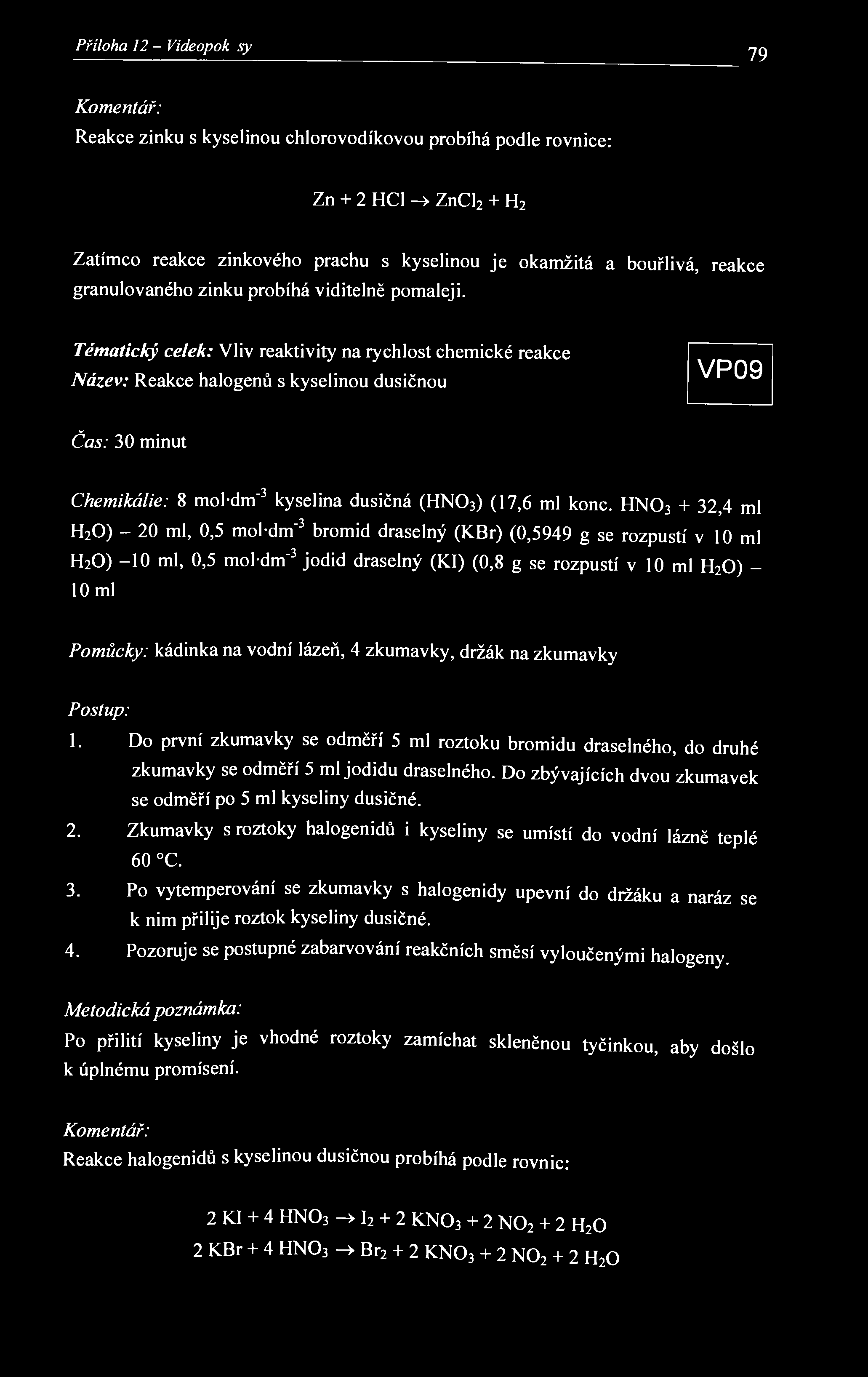 Příloha 12 - Videopokxisy 79 Komentář: Reakce zinku s kyselinou chlorovodíkovou probíhá podle rovnice: Zn + 2 HCl ZnCl 2 + H 2 Zatímco reakce zinkového prachu s kyselinou je okamžitá a bouřlivá,