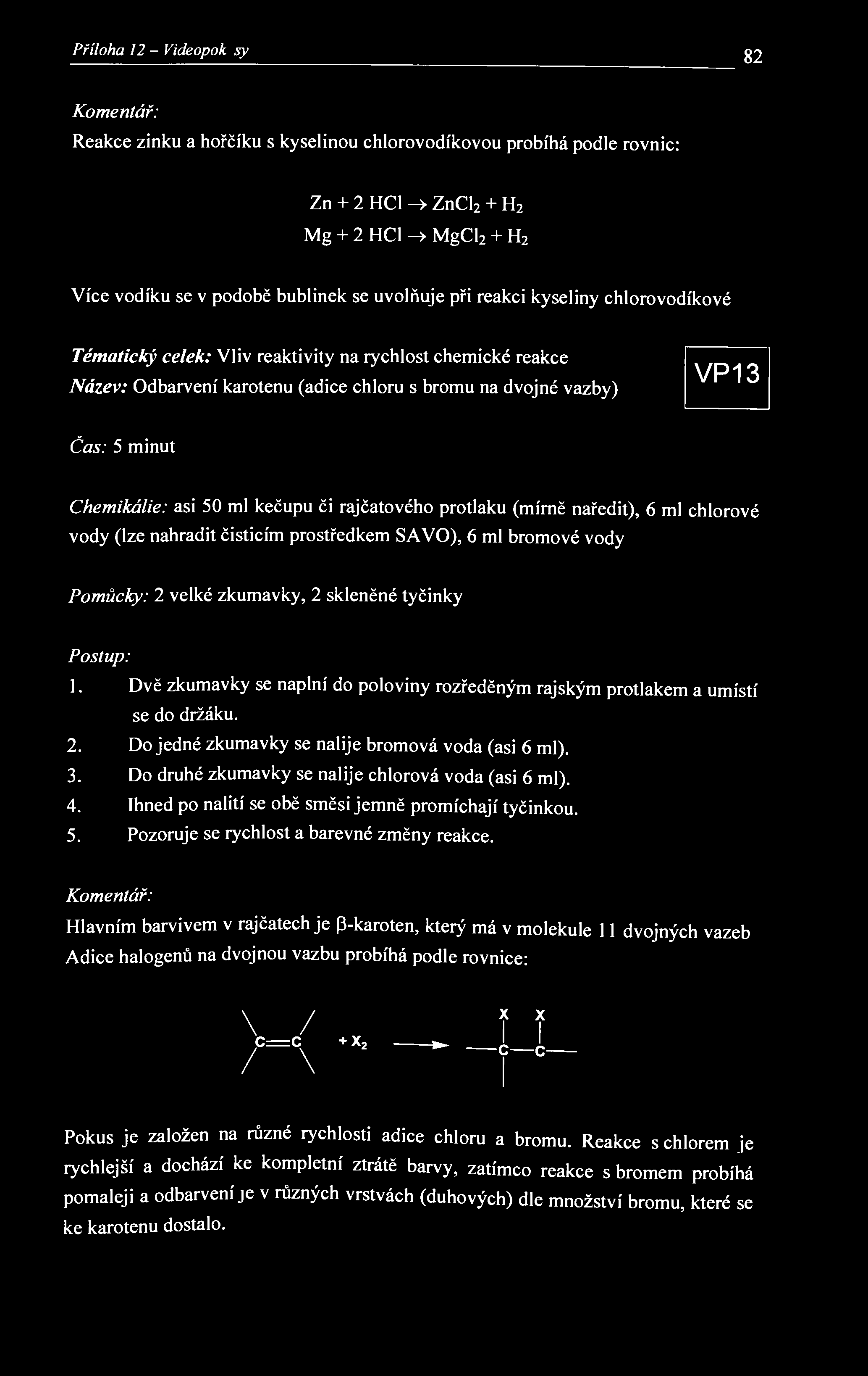 Příloha 12 - Videopokxisy 82 Komentář: Reakce zinku a hořčíku s kyselinou chlorovodíkovou probíhá podle rovnic: Zn + 2 HCl ZnCl 2 + H 2 Mg + 2 HCl MgCl 2 + H 2 Více vodíku se v podobě bublinek se