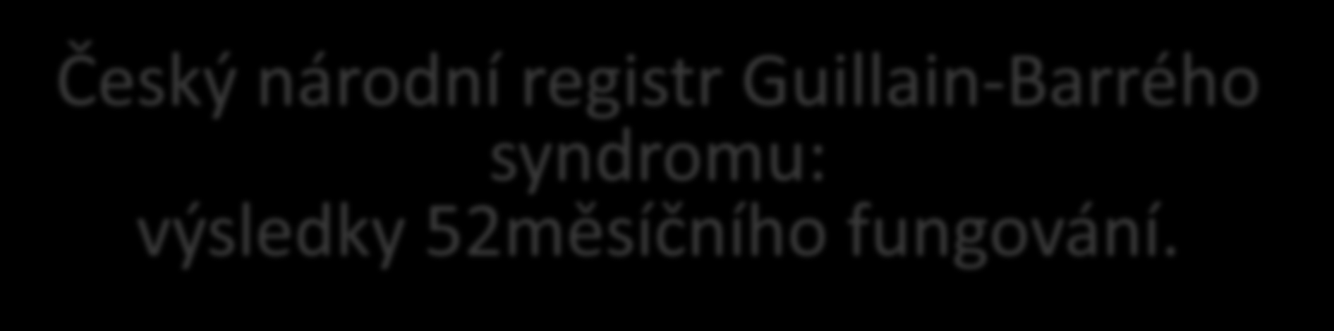 Český národní registr Guillain-Barrého syndromu: výsledky 2měsíčního fungování.