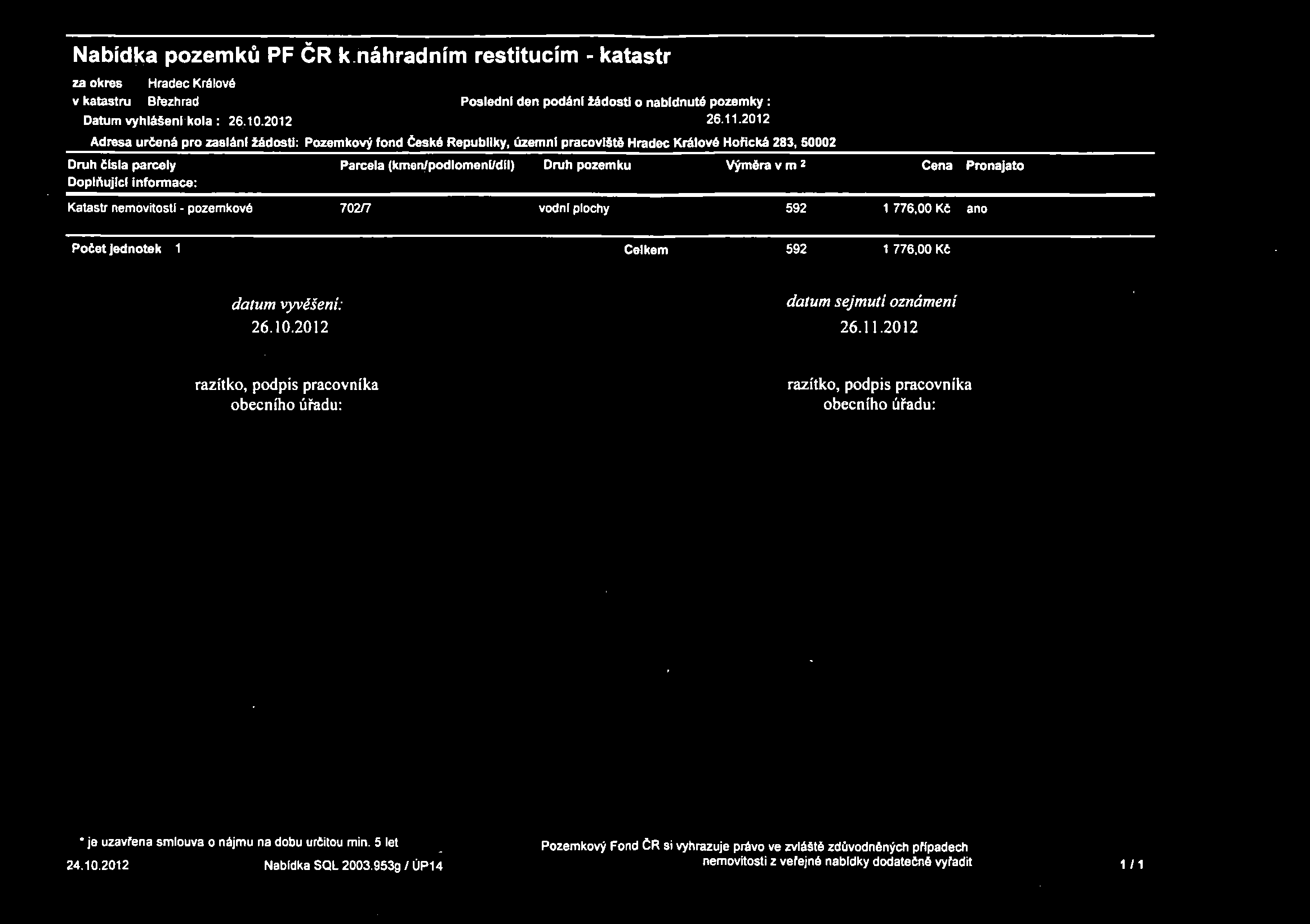 pozemku Výméra v m 2 Cena Pronajato Katastr nemovitostí - pozemkové 702/7 vodní plochy 592 1 776,00 Kč ano Počet jednotek 1 Celkem 592 1 776.00 Kč datum vyvěšení: datum sejmutí oznámení 26.10.2012 26.