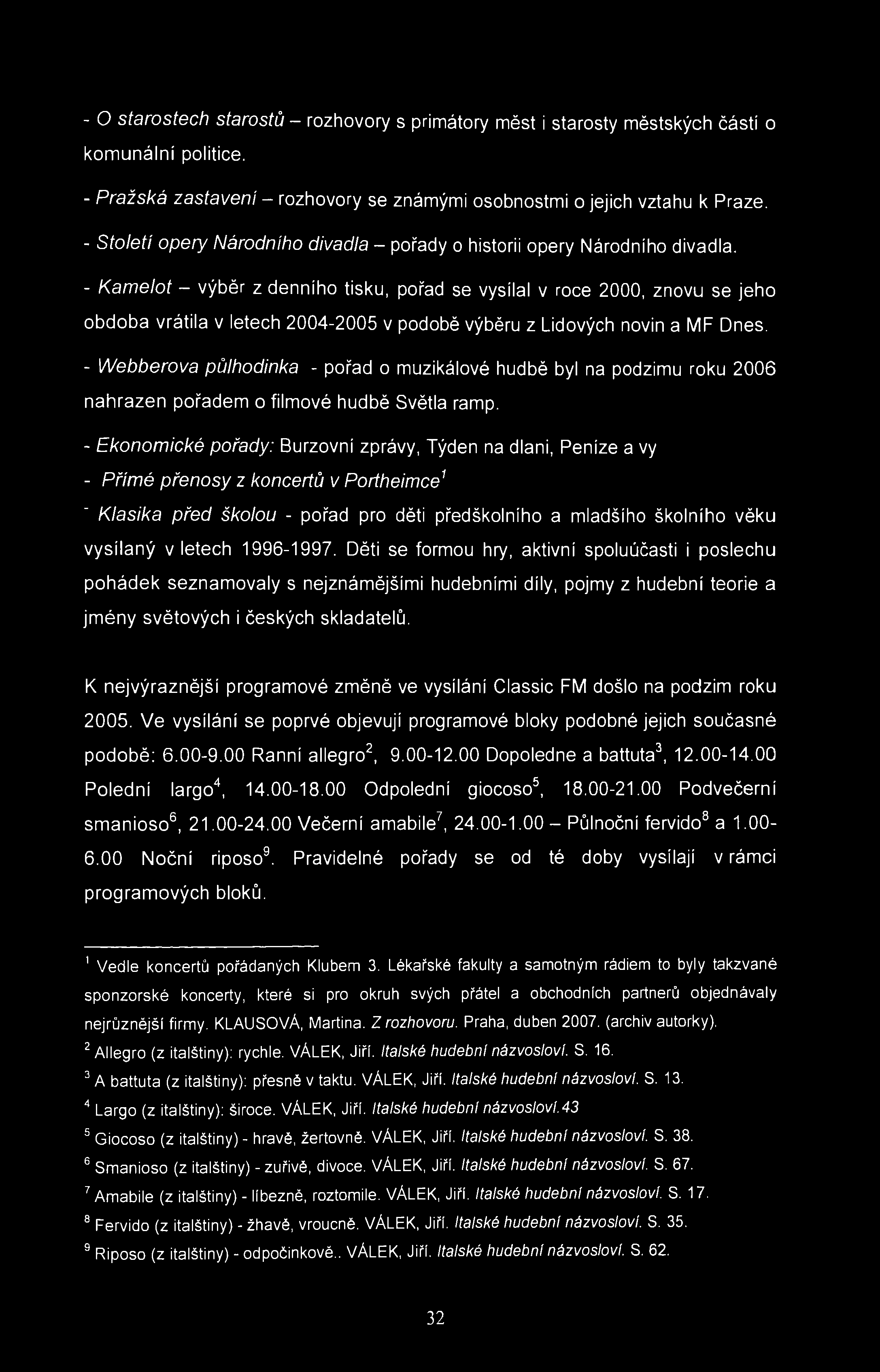 - O starostech starostů - rozhovory s primátory měst i starosty městských částí o komunální politice. - Pražská zastavení - rozhovory se známými osobnostmi o jejich vztahu k Praze.