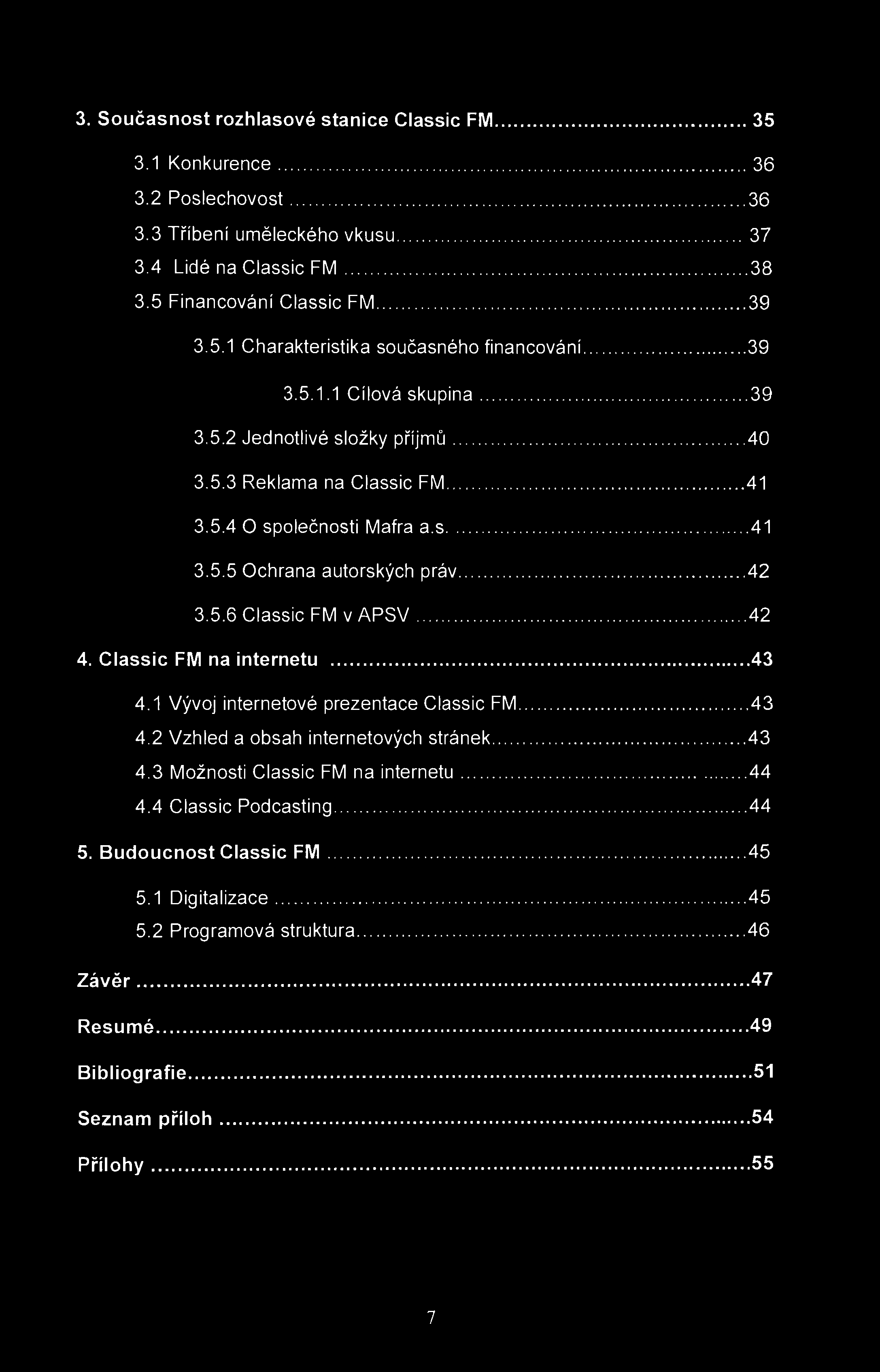 3. Současnost rozhlasové stanice Classic FM 35 3.1 Konkurence 36 3.2 Poslechovost 36 3.3 Tříbení uměleckého vkusu 37 3.4 Lidé na Classic FM 38 3.5 Financování Classic FM 39 3.5.1 Charakteristika současného financování 39 3.
