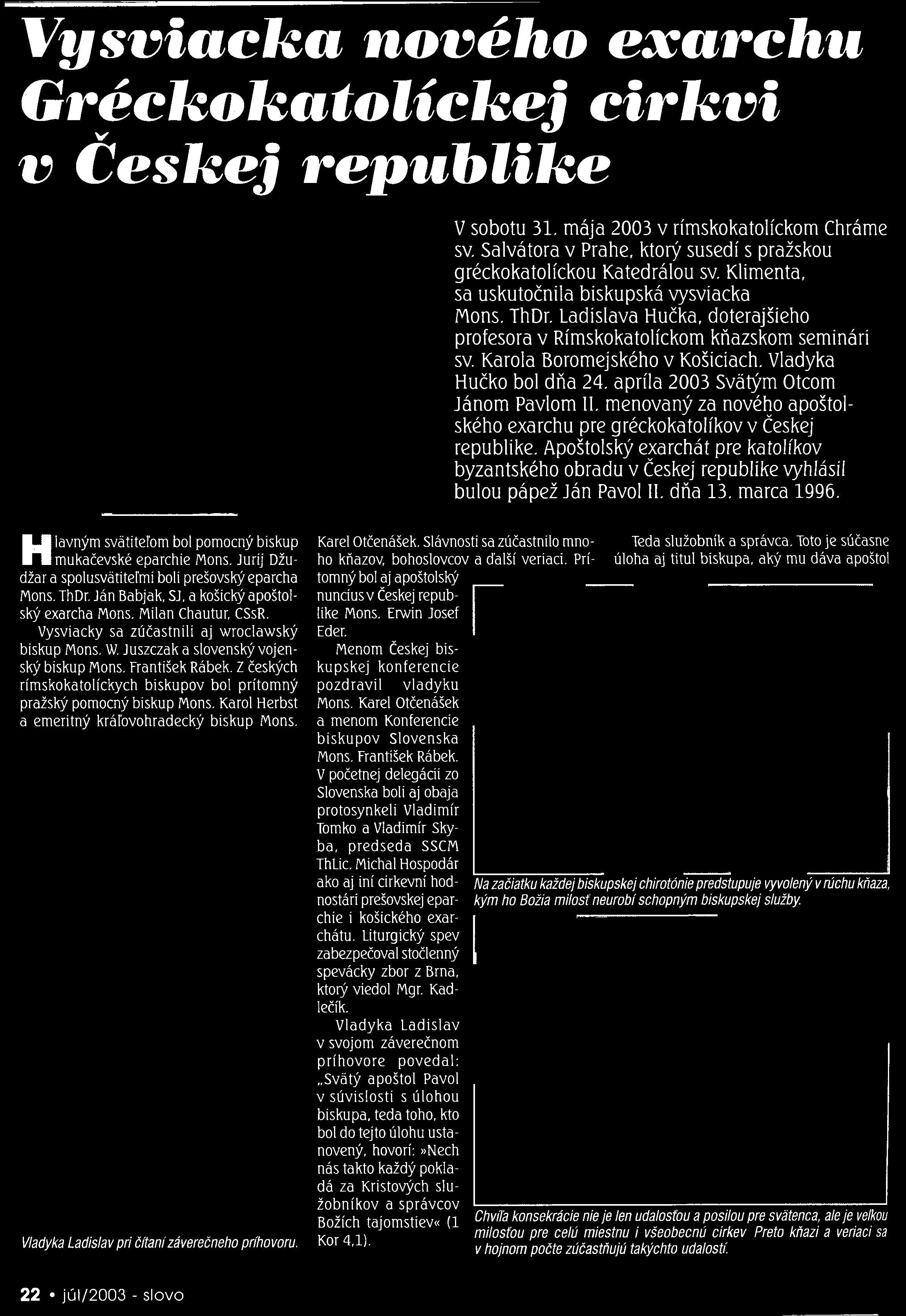 Juríj Džudžar a spolusvätíteľmí boli prešovský eparcha Mons. ThDr. Ján Babjak, SJ, a košický apoštolský exarcha Mons. Milan Chautur, CSsR. Vysviacky sa zúčastnili aj wroclawský biskup Mons. W.