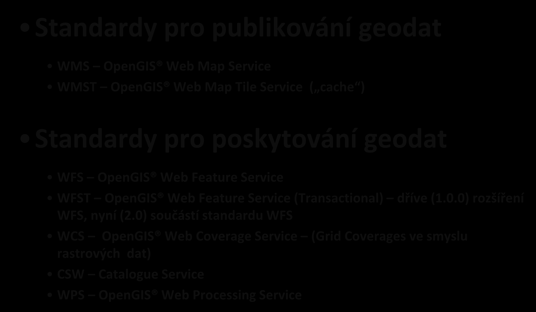 Standardy pro sdílení geodat Standardy pro publikování geodat WMS OpenGIS Web Map Service WMST OpenGIS Web Map Tile Service ( cache ) Standardy pro poskytování geodat WFS OpenGIS Web Feature Service