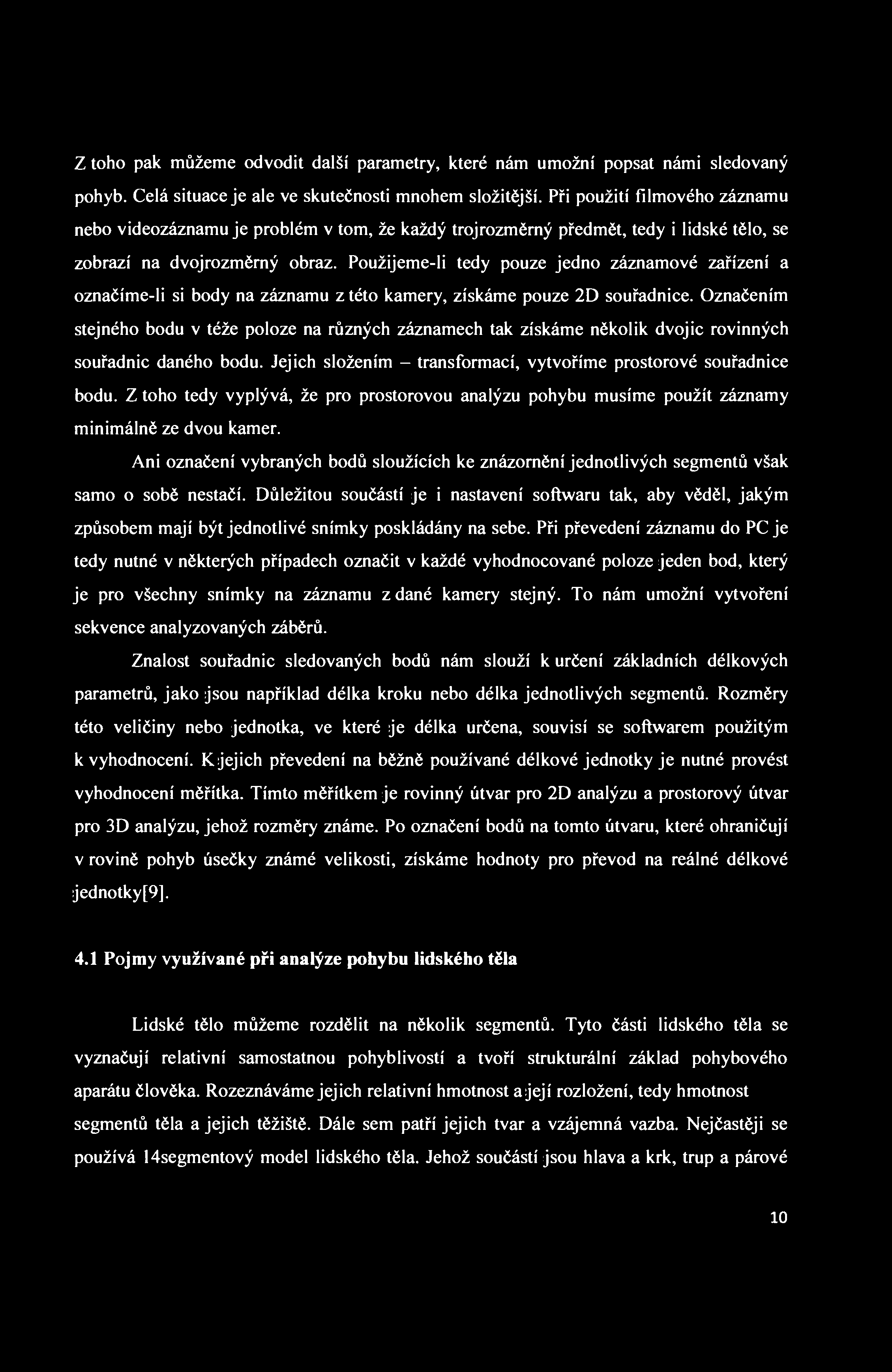 Z toho pak můžeme odvodit další parametry, které nám umožní popsat námi sledovaný pohyb. Celá situace je ale ve skutečnosti mnohem složitější.