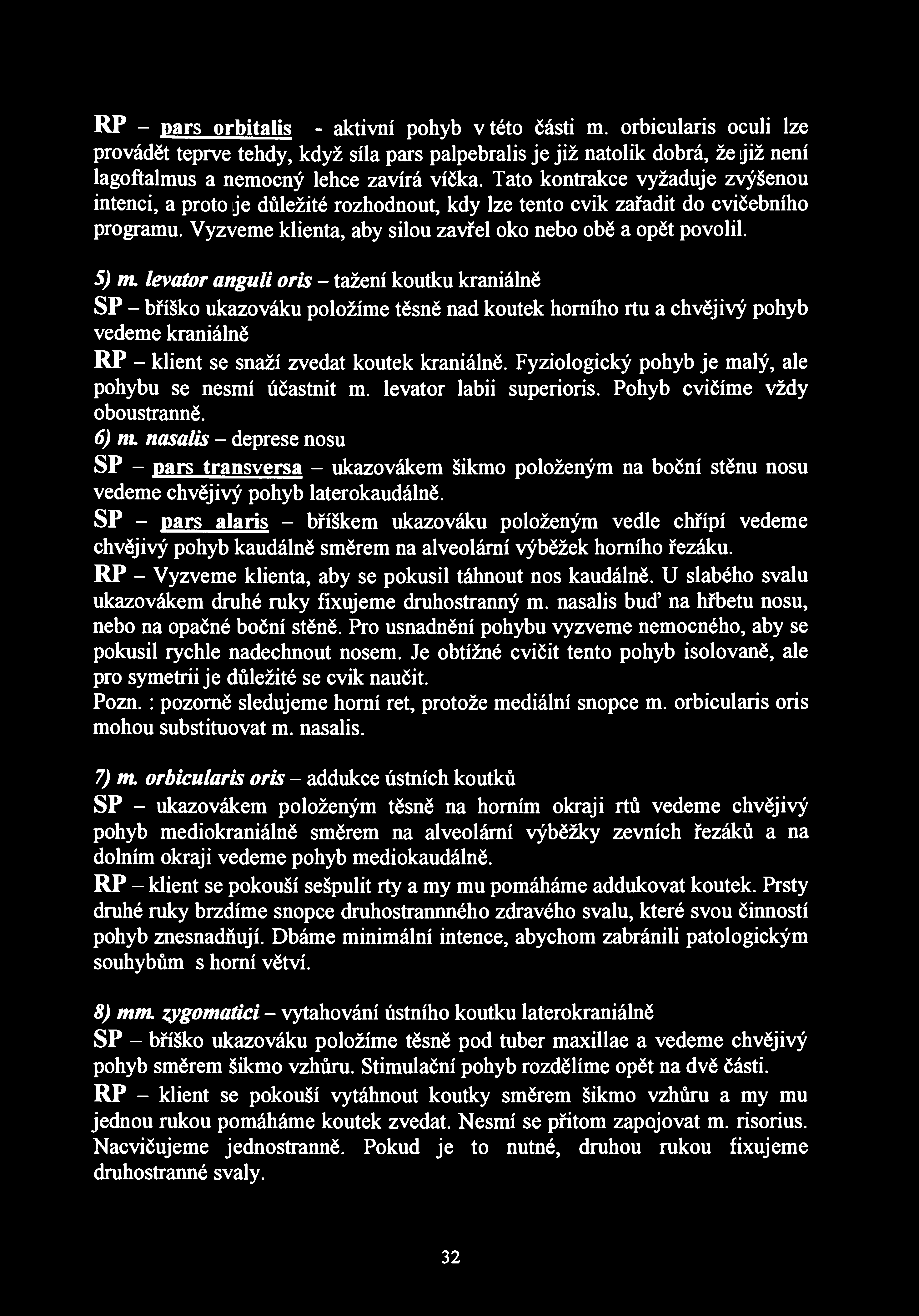 RP - pars orbitalis - aktivní pohyb v této části m. orbicularis oculi lze provádět teprve tehdy, když síla pars palpebralis je již natolik dobrá, že již není lagoftalmus a nemocný lehce zavírá víčka.