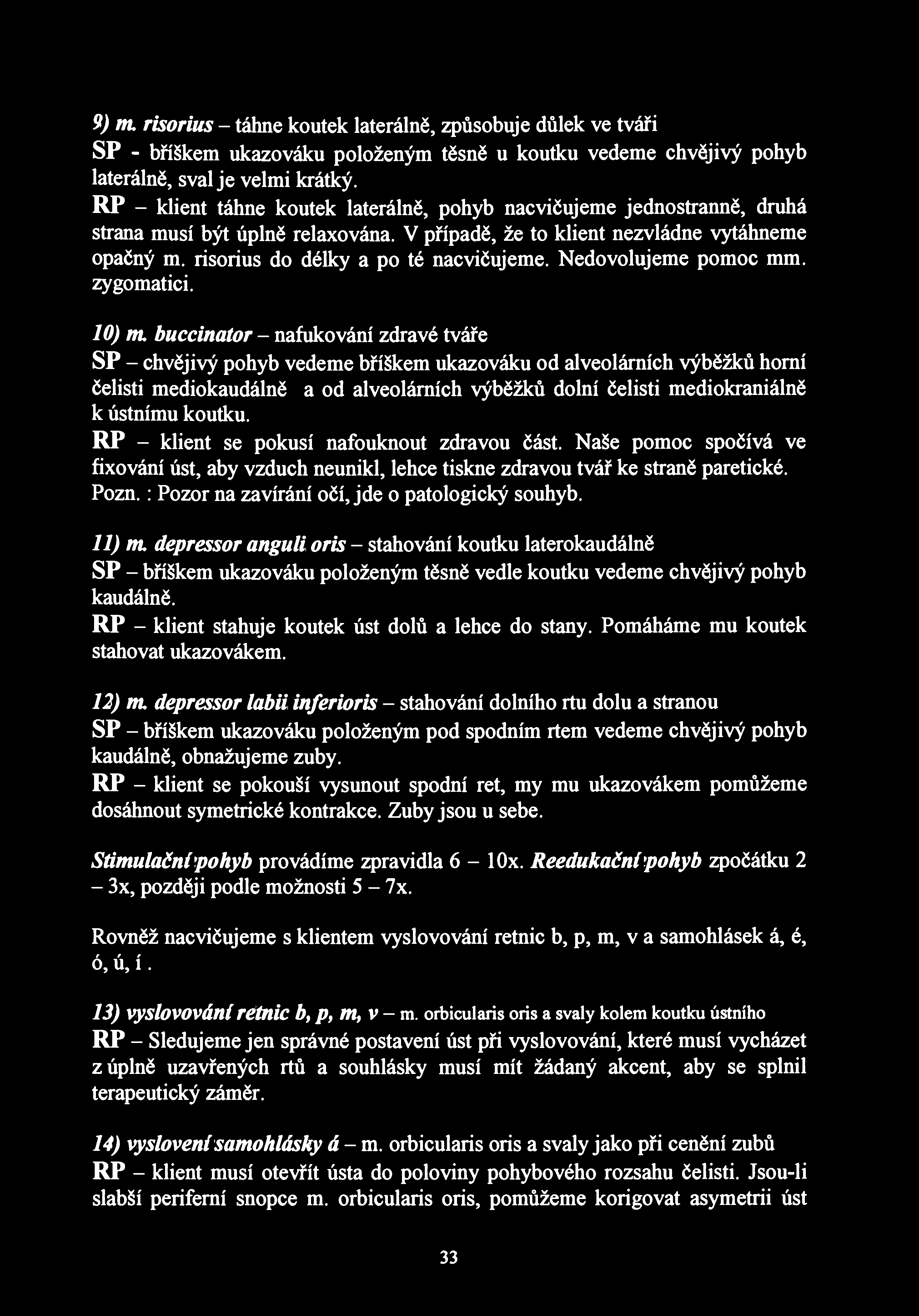 9) nu risorius - táhne koutek laterálně, způsobuje důlek ve tváři SP - bříškem ukazováku položeným těsně u koutku vedeme chvějivý pohyb laterálně, sval je velmi krátký.