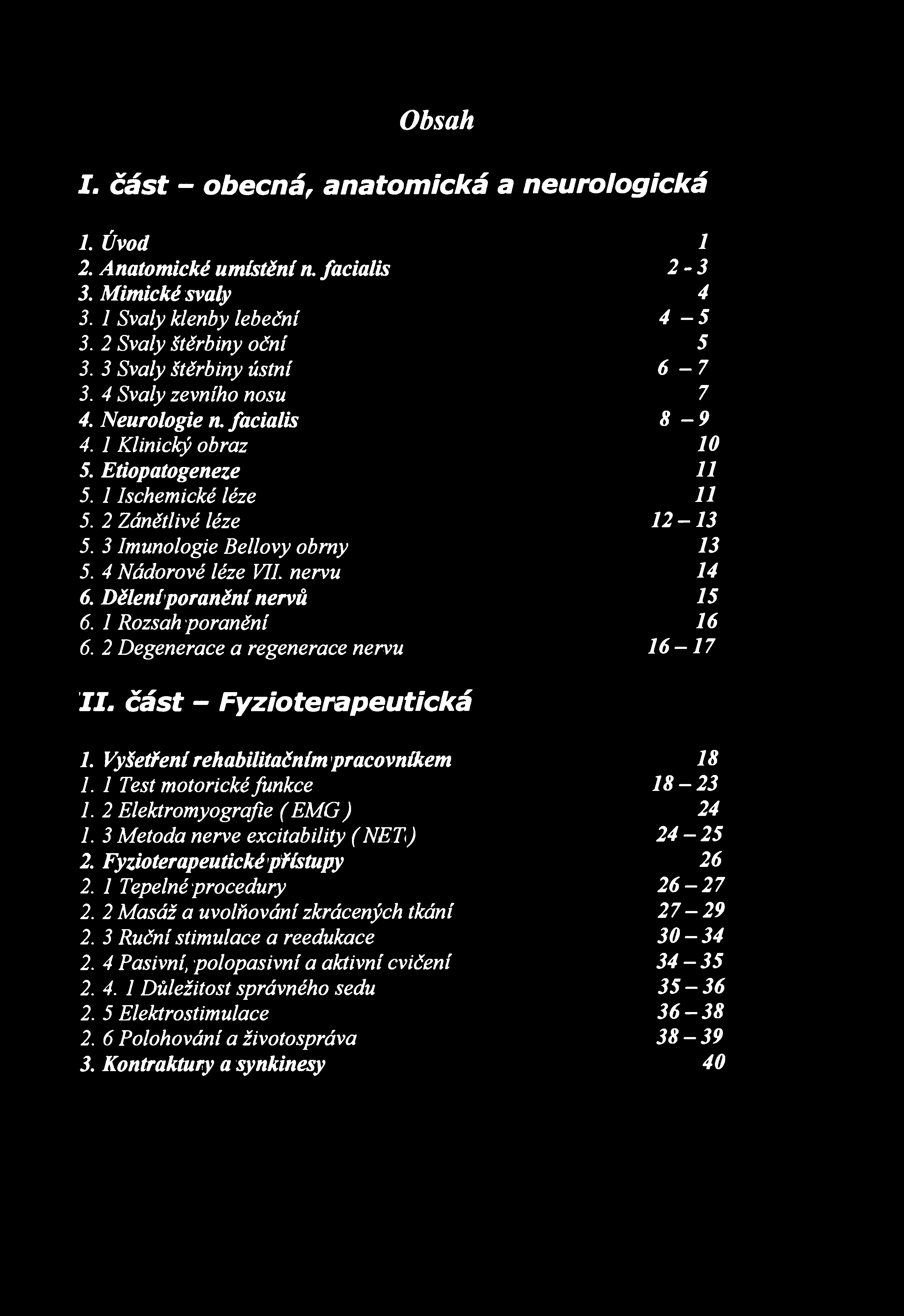Obsah I. část - obecná r anatomická a neurologická 1. Úvod 1 2. Anatomické umístění n. facialis 2-3 3. Mimické svaly 4 3. 1 Svaly klenby lebeční 4-5 3. 2 Svaly štěrbiny oční 5 3.