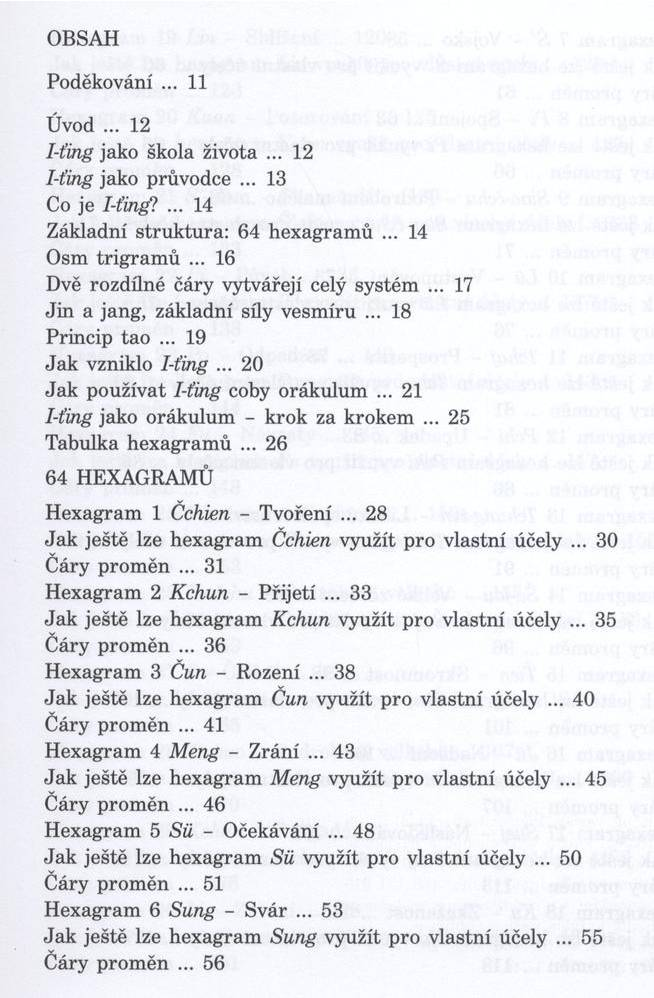 OBSAH Poděkování... 11 Úvod... 12 I-ťing jako škola života... 12 I-ťing jako průvodce... 13 Co je I-ťing?... 14 Základní struktura: 64 hexagram ů... 14 Osm trig ram ů.