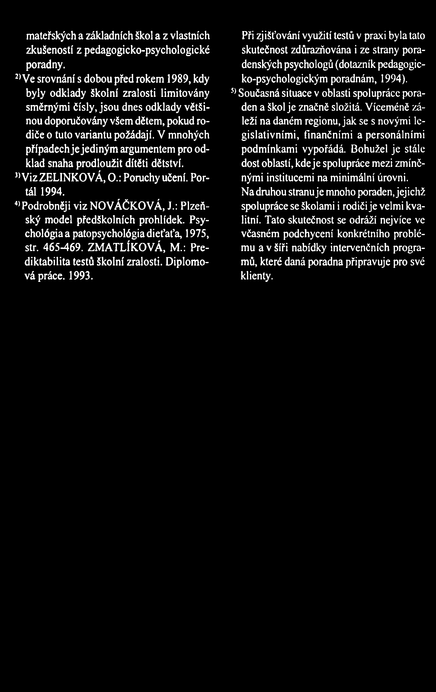 V mnohých případech je jediným argumentem pro odklad snaha prodloužit dítěti dětství. 3) Viz ZELINKOVÁ, O.: Poruchy učení. Portál 1994. 4)Podrobněji viz NOVÁČKOVÁ, J.