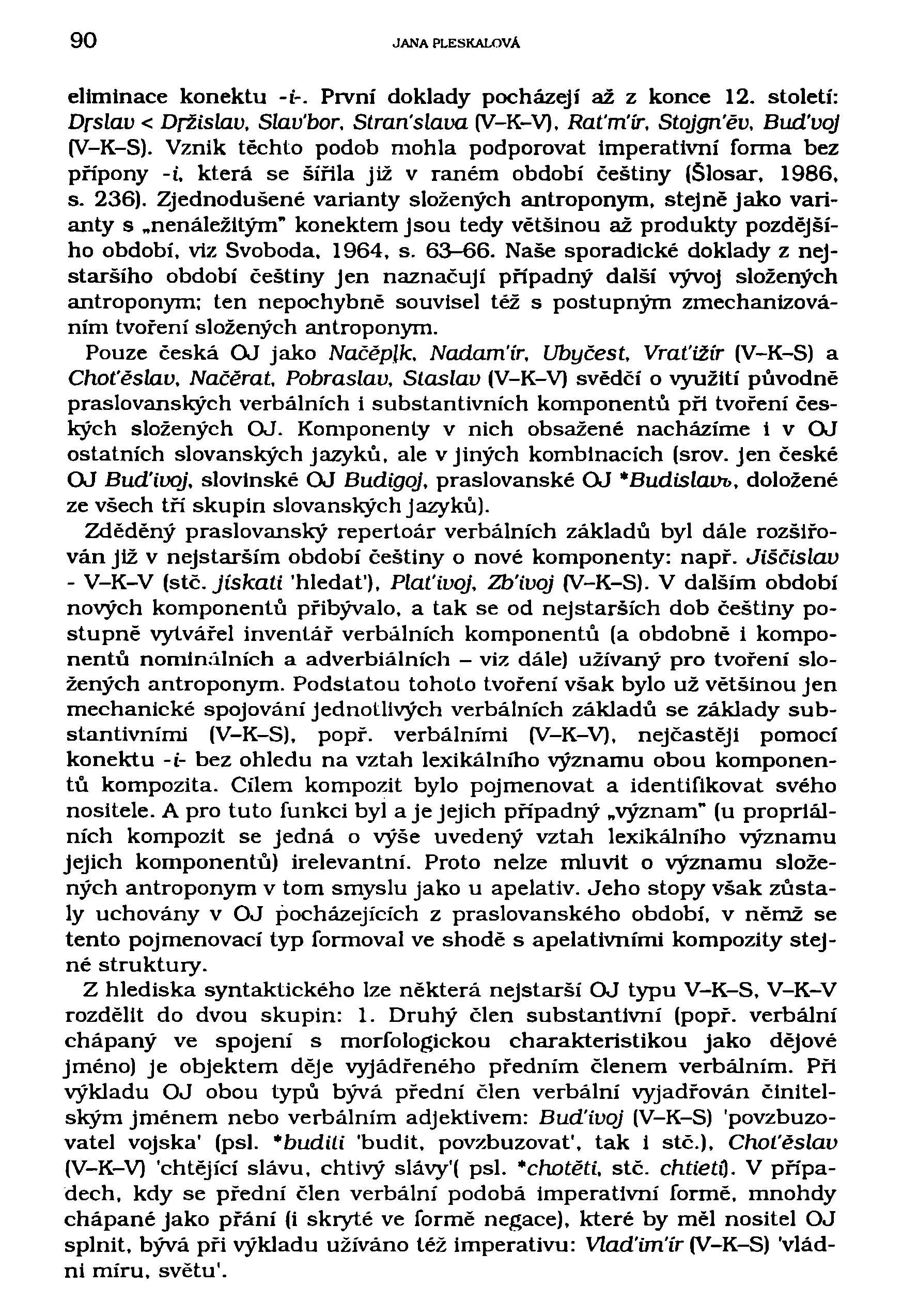 90 JANA PLESKALOVA eliminace konektu -i-. První doklady pocházejí až z konce 12. století: Drslav < Držislav, Slav'bor. Straríslava (V-K-V), Raťrríír, Stqjgn'ěv, BuďvqJ (V-K-S).