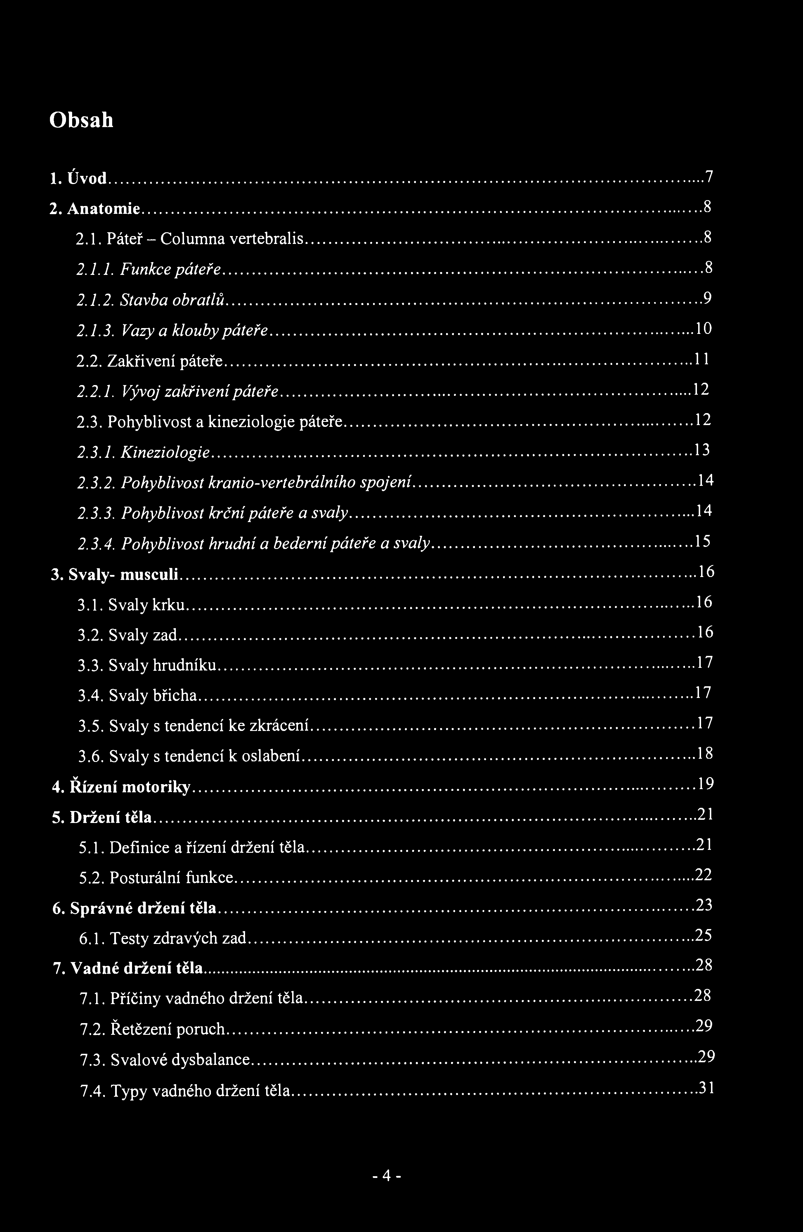 Obsah 1. Úvod 7 2. Anatomie 8 2.1. Páteř - Columna vertebralis 8 2.1.1. Funkce páteře 8 2.1.2. Stavba obratlů 9 2.1.3. Vazy a klouby páteře 10 2.2. Zakřivení páteře 11 2.2.1. Vývoj zakřivení páteře 12 2.