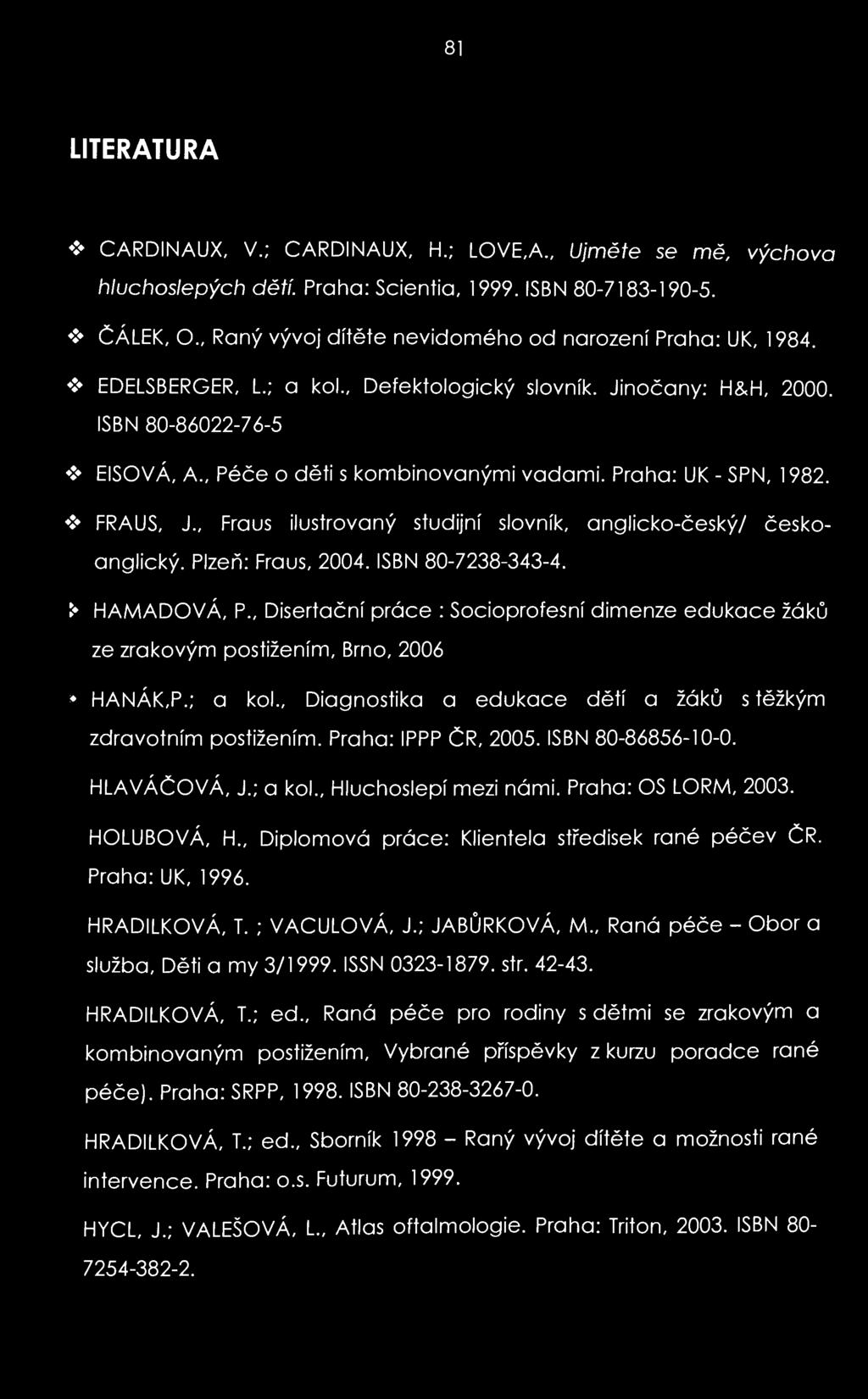 81 LITERATURA CARDINAUX, V.; CARDINAUX, H.; LOVE,A., Ujměte se mě, výchova hluchoslepých dětí. Praha: Scientia, 1999. ISBN 80-7183-190-5. ČÁLEK, O.