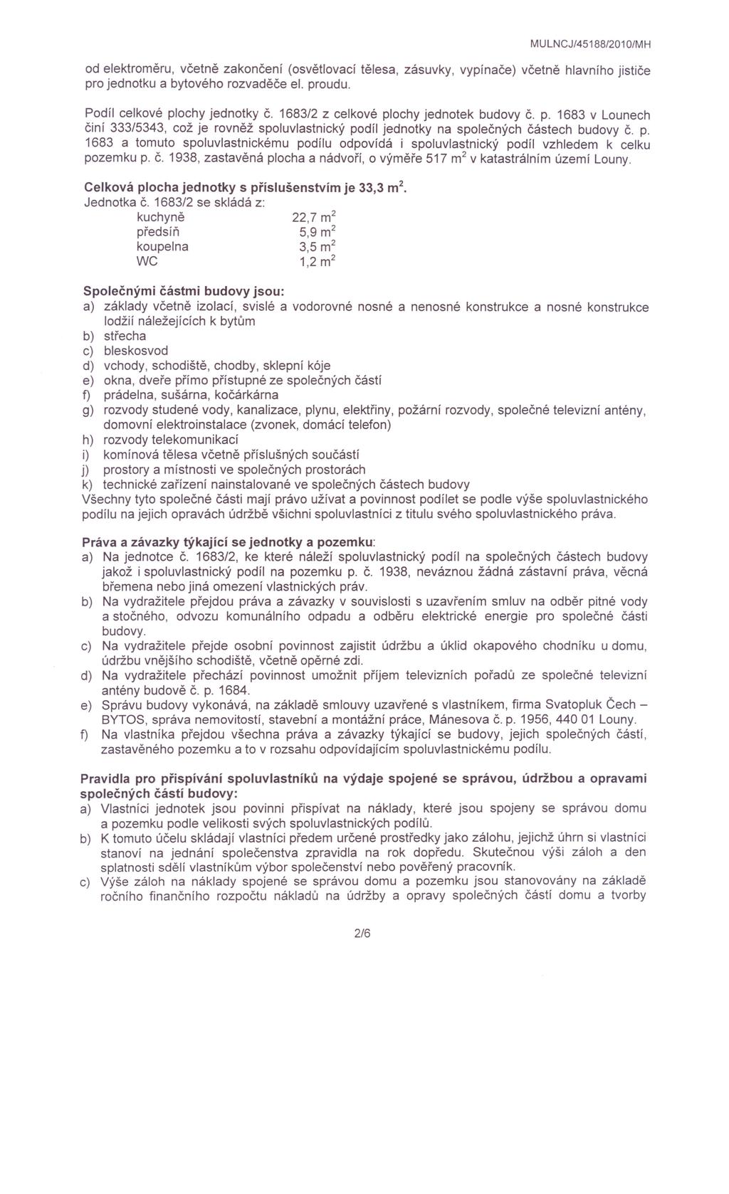 od elektroměru, včetně zakončení (osvětlovací tělesa, zásuvky, vypínače) včetně hlavního jističe pro jednotku a bytového rozvaděče el. proudu. Podíl celkové plochy jednotky č.