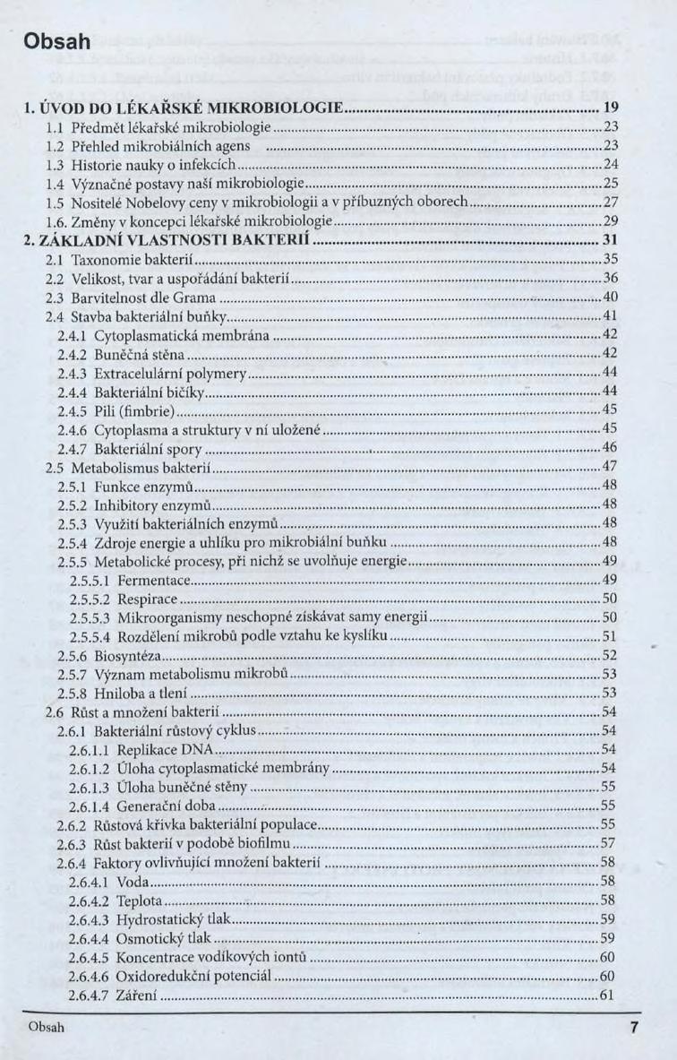 Obsah 1. ÚVOD IM) LÉKAŘSKÉ MIKROBIOLOGIE... 1.1 Předmět lékařské mikrobiologie... 1.2 Přehled mikrobiálních agens... 1.3 Historie nauky o infekcích... 1.4 Význačné postavy naäi mikrobiologie... 1.5 Nositelé Nobelovy ceny v mikrobiologii a v příbuzných oborech 1.