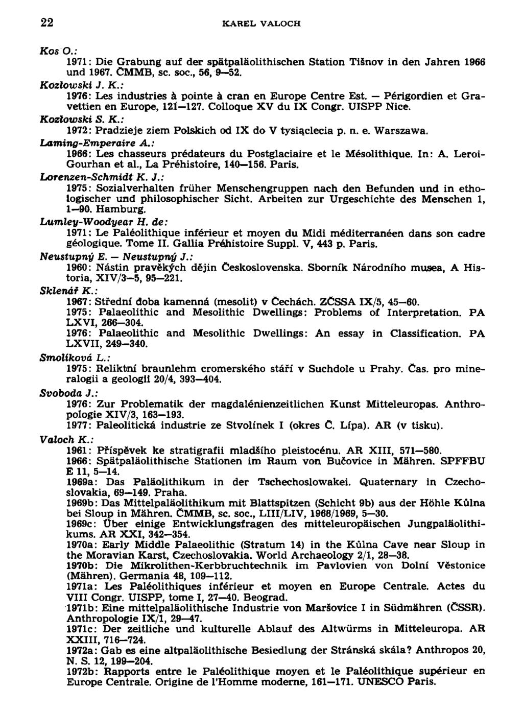 22 KAREL VALOCH Kos O.: 1971: Die Grabung auf der spátpaláolithischen Station Tišnov in den Jahren 1966 und 1967. ČMMB, sc. soc., 56, 9 52. Kózlowski J. K.: 1976: Les industries á pointe á cran en Europe Centre Est.