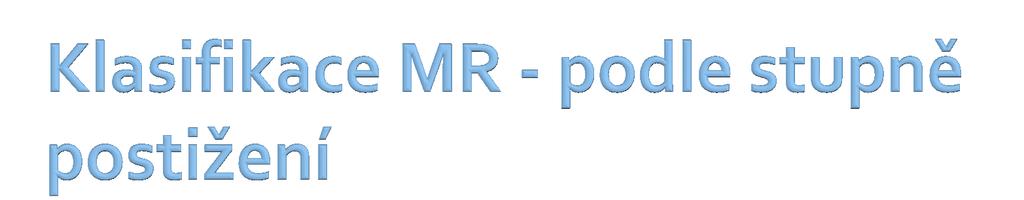 Podle MSKN: Lehká mentální retardace (F70) - IQ 50-69 Střední ment. retardace (F71) - IQ 35-49 Těžká mentální retardace (F72) - IQ 20-34 Hluboká ment.