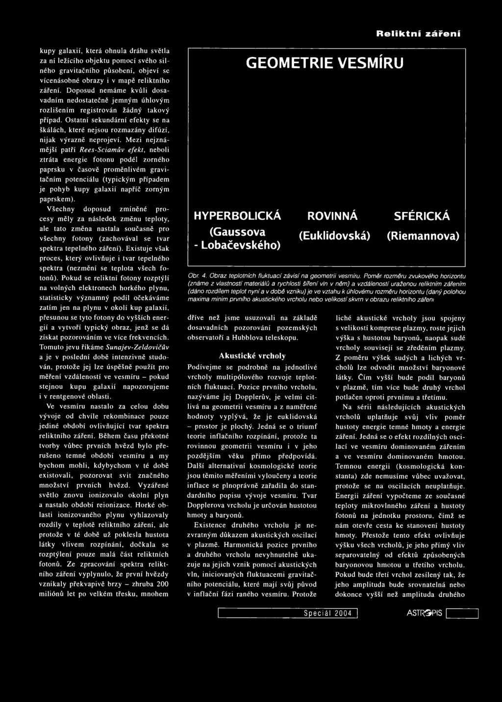 Mezi nejznámější patří Rees-Sciamův efekt, neboli ztráta energie fotonu podél zorného paprsku v časově proměnlivém gravitačním potenciálu (typickým případem je pohyb kupy galaxií napříč zorným