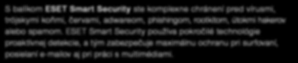 0 2 roky 2 4 roky 4 8 rokov Štart Klasik Premium 17,90 16,90 15,90 20,90 19,90 18,90 35,90 33,90 31,90 Antivírus a Antispyware ESET Smart Security nezaťažuje váš systém, takže ho môžete používať bez