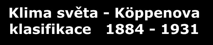 Klima světa - Köppenova klasifikace 1884-1931 A: pásmo TROPICKÉHO klimatu průměrná teplota nejchladnějšího měsíce: > 18 0 C úhrn srážek: > 750 mm Af... klima vlhkých trop.