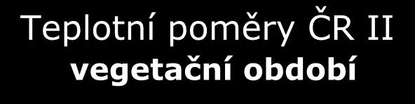 Teplotní poměry ČR II vegetační období Velké na J. Moravě začíná kolem 20.3. končí 20.11. (230-240 dní) Hlavní, na J.