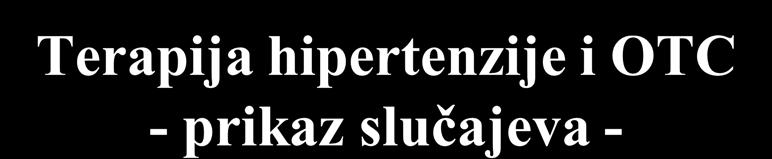 Terapija hipertenzije i OTC - prikaz slučajeva - Sadržaj: 1. Dijagnoza i klasifikacija arterijske hipertenzije 2.