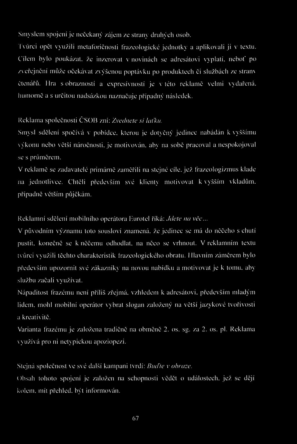 Smyslem spojení je nečekaný zájem ze strany druhých osob. Tvůrci opět využili metaforičnosti frazeologické jednotky a aplikovali ji v textu.