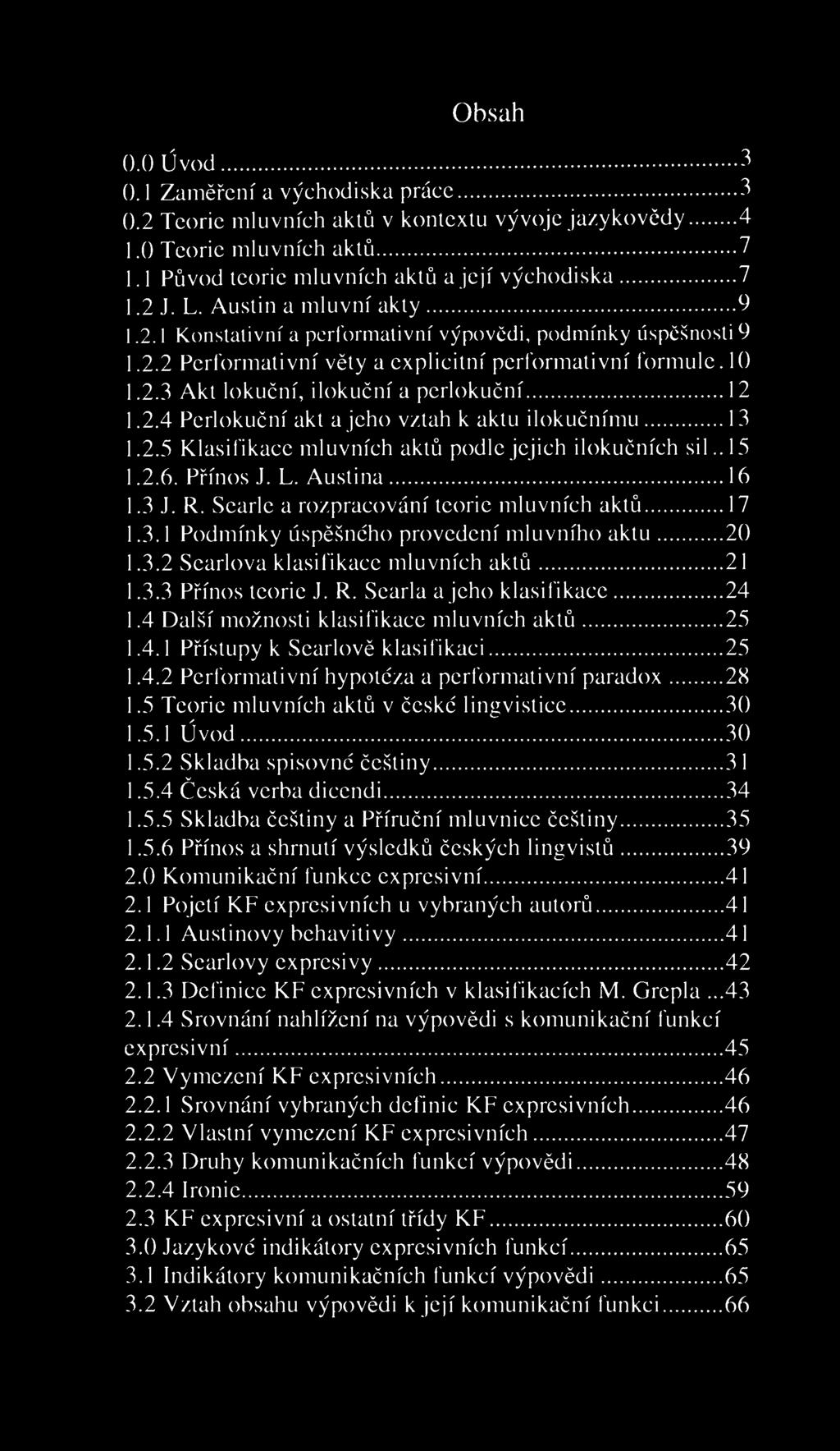 Obsah 0.0 Úvod 3 0.1 Zaměření a východiska práce 3 0.2 Teorie mluvních aktů v kontextu vývoje jazykovědy 4 1.0 Teorie mluvních aktů 7 1.1 Původ teorie mluvních aktů a její východiska 7 1.2 J. L.