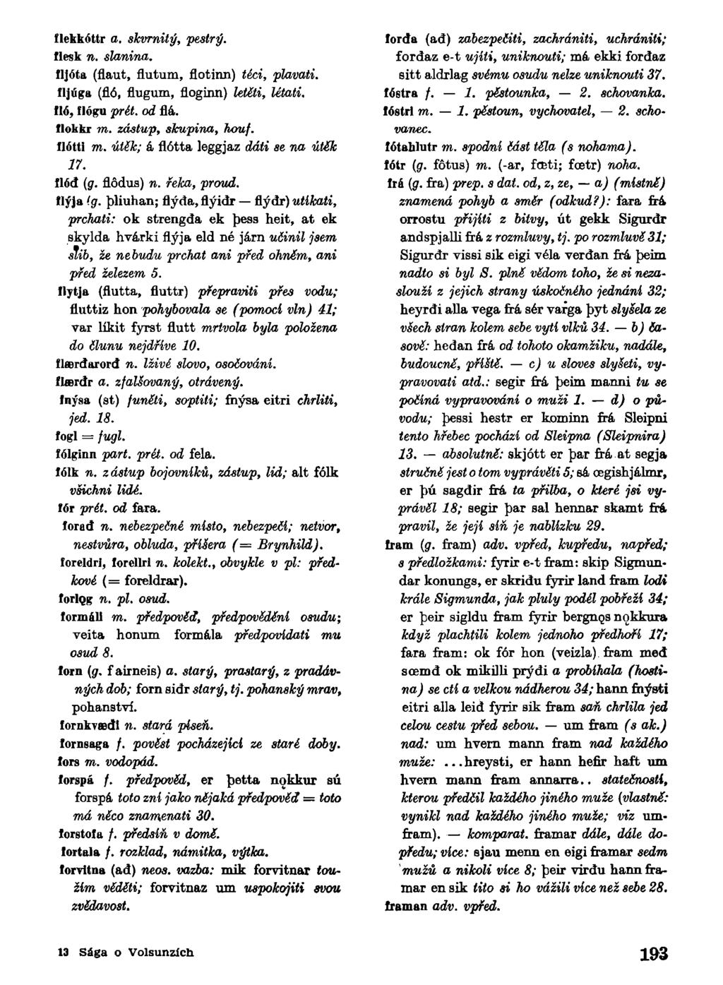 flekkóttr a. skvrnitý, tlesk n. slanina. pestrý. fljóta (flaut, flutum, flotinn) téci, IIjúga (fló, flugum, floginn) letéti, lló, flógu prét. od flá. flokkr m. zástup, skupina, houf. plavati. létati.