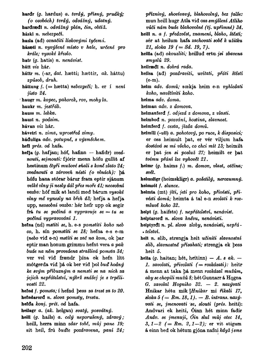 hardr (g. hardus) a. tvrdý, přísný, prudký; (o osobách) tvrdý, odvážný, udatný. hardnedt n. odvážný plán, čin, obtiž. háski 7i. nebezpečí. hasla (ad) označili lískovými tyčemi. hassti n.