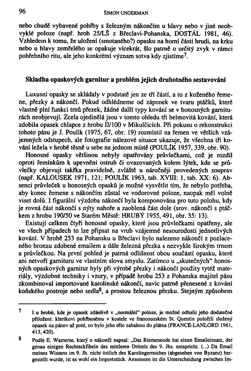 96 SIMON UNGERMAN nebo chudě vybavené pohřby s železným nekončím u hlavy nebo v jiné neobvyklé poloze (např. hrob 25/LŠ z Břeclavi-Pohanska, DOSTÁL 1981, 46). Vzhledem k tomu, že uložení (smotaného?