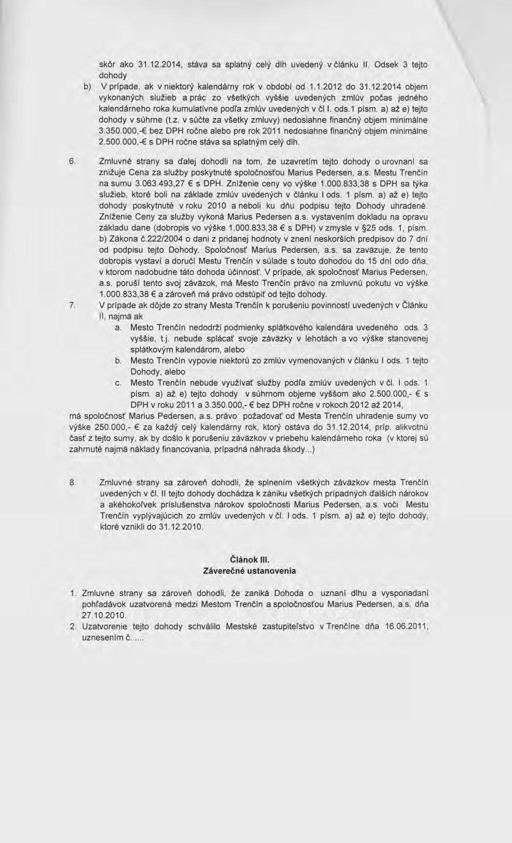 skôr ako 31.12.2014, stáva sa splatný celý dlh uvedený v článku ll. Odsek 3 tejto dohody b) V prípade, ak v niektorý kalendárny rok v období od 1.1.2012 do 31.12.2014 objem vykonaných služieb a prác zo všetkých vyššie uvedených zmlúv počas jedného kalendárneho roka kumulatívne podl'a zmlúv uvedených v čl l.