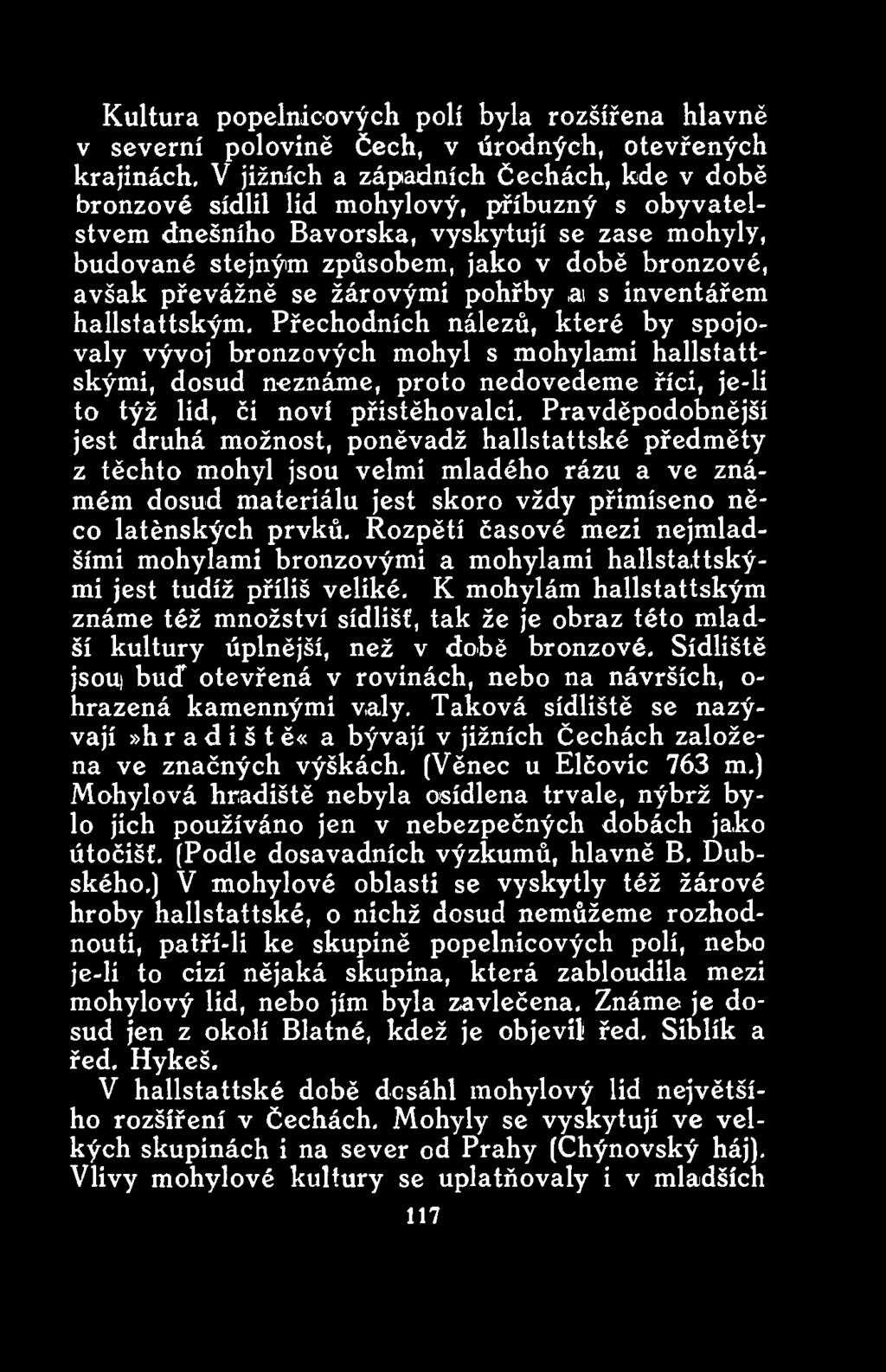 Pravděpodobnější jest druhá možnost, poněvadž hallstattské předměty z těchto mohyl jsou velmi mladého rázu a ve známém dosud materiálu jest skoro vždy přimíšeno něco latěnských prvků.