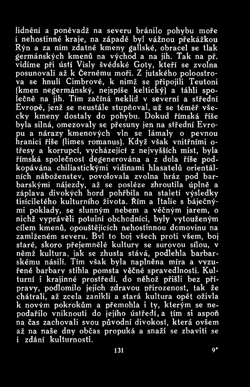 Dokud římská říše byla silná, omezovaly se přesuny jen na střední Evropu a nárazy kmenových vln se lámaly o pevnou hranici říše (limes romanus).