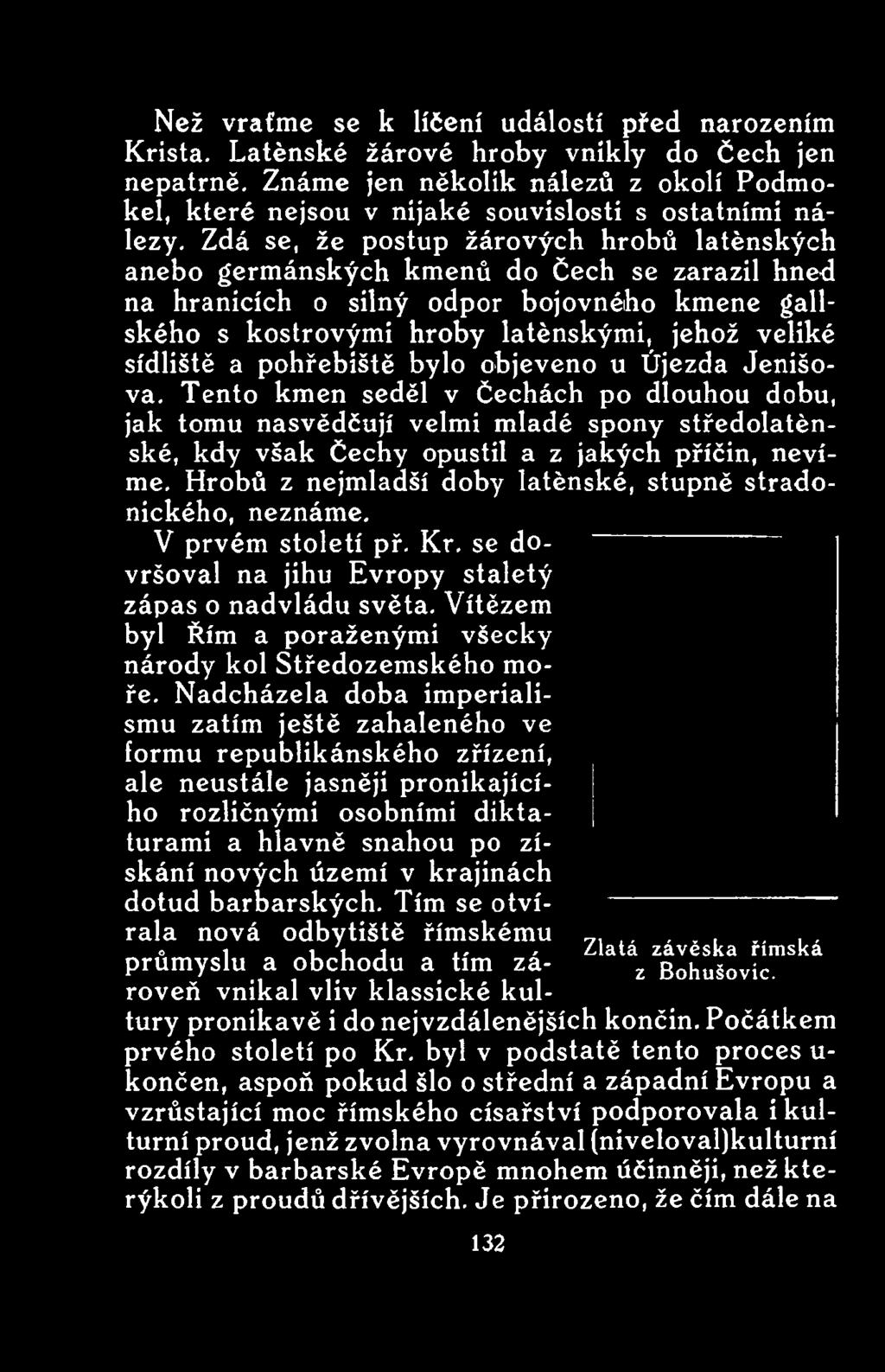 Tento kmen seděl v Čechách po dlouhou dobu, jak tomu nasvědčují velmi mladé spony středolatěnské, kdy však Čechy opustil a z jakých příčin, nevíme.