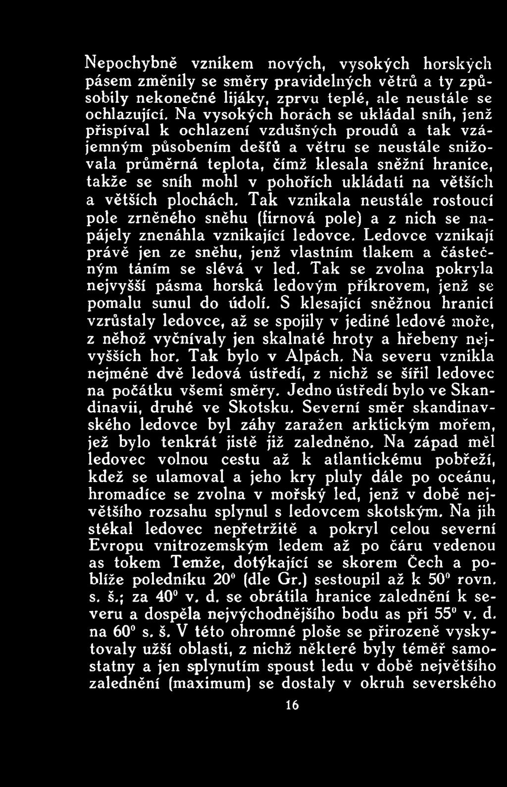 sníh mohl v pohořích ukládati na větších a větších plochách. Tak vznikala neustále rostoucí pole zrněného sněhu (firnová pole) a z nich se napájely znenáhla vznikající ledovce.