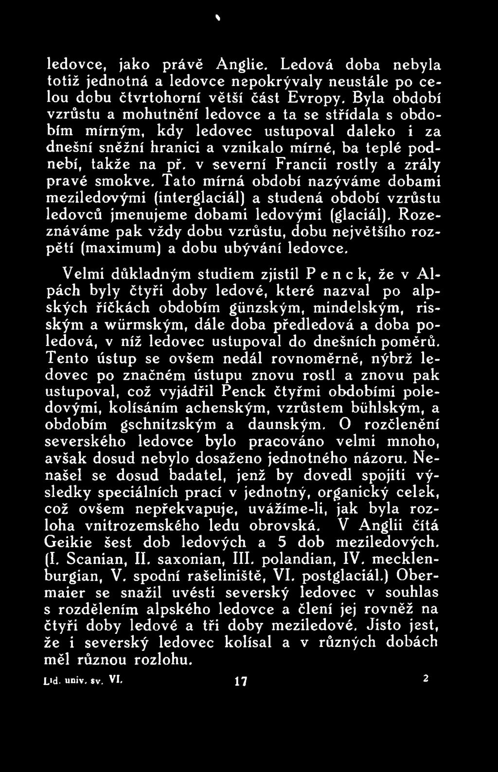 Velmi důkladným studiem zjistil P e n c k, že v Alpách byly čtyři doby ledové, které nazval po alpských říčkách obdobím gúnzským, mindelským, risským a wůrmským, dále doba předledová a doba poledová,