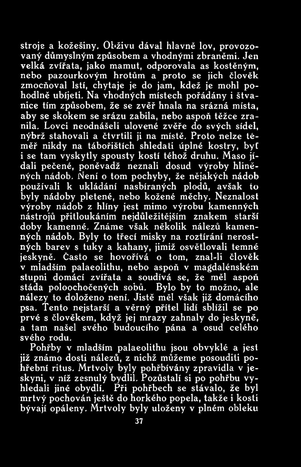 Maso jídali pečené, poněvadž neznali dosud výroby hliněných nádob. Není o tom pochyby, že nějakých nádob používali k ukládání nasbíraných plodů, avšak to byly nádoby pletené, nebo kožené měchy.