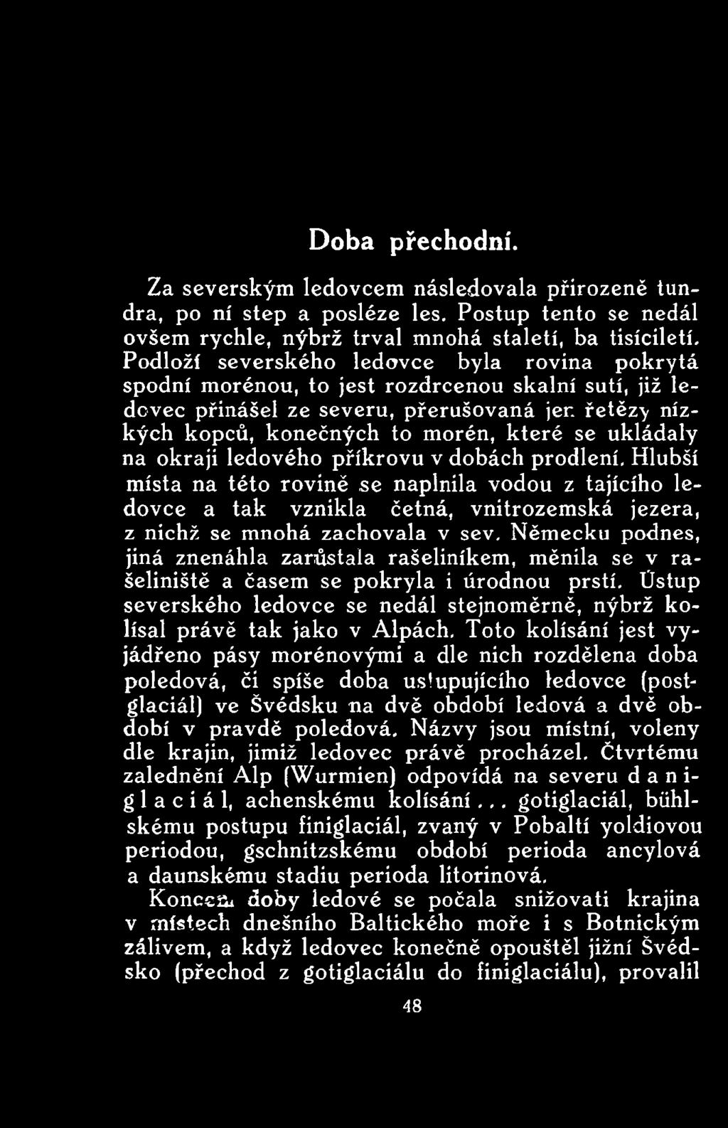 Toto kolísání jest vyjádřeno pásy morénovými a dle nich rozdělena doba poledová, či spíše doba ustupujícího ledovce (postglaciál) ve Švédsku na dvě období ledová a dvě období v pravdě poledová.