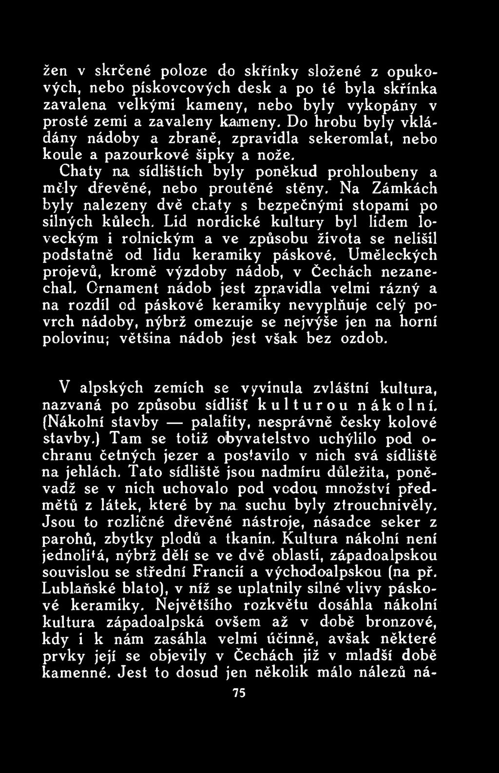 Ornament nádob jest zpravidla velmi rázný a na rozdíl cd páskové keramiky nevyplňuje celý povrch nádoby, nýbrž omezuje se nejvýše jen na horní polovinu; většina nádob jest však bez ozdob.