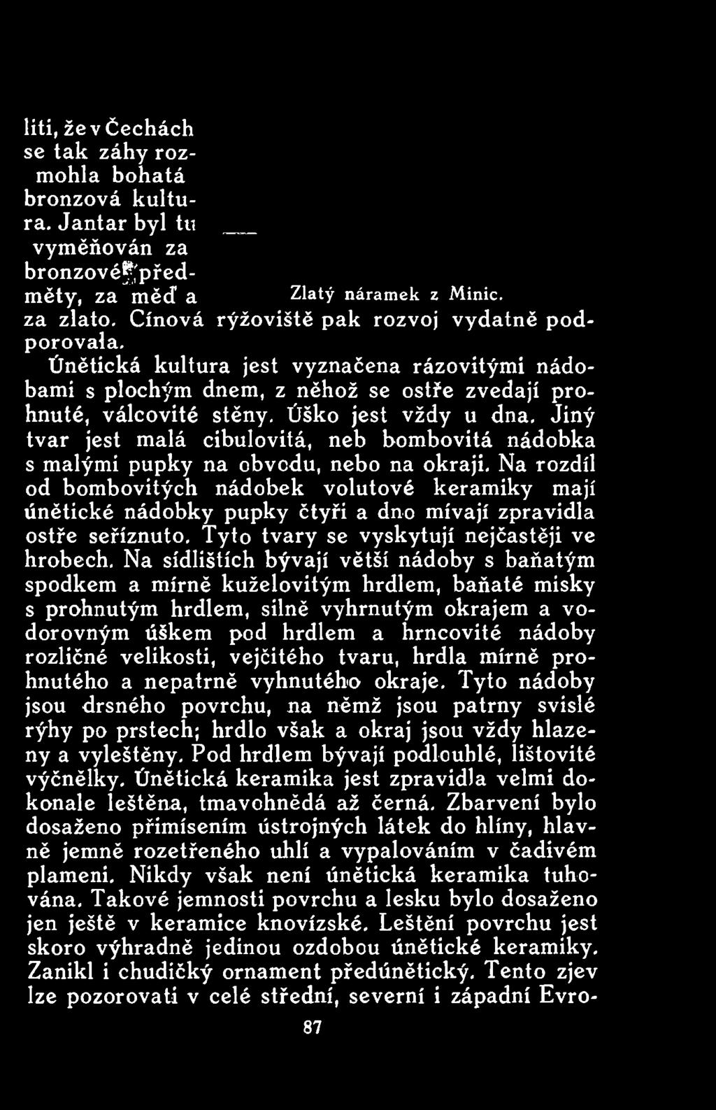 Na sídlištích bývají větší nádoby s baňatým spodkem a mírně kuželovitým hrdlem, baňaté misky s prohnutým hrdlem, silně vyhrnutým okrajem a vodorovným úškem pod hrdlem a hrncovité nádoby rozličné