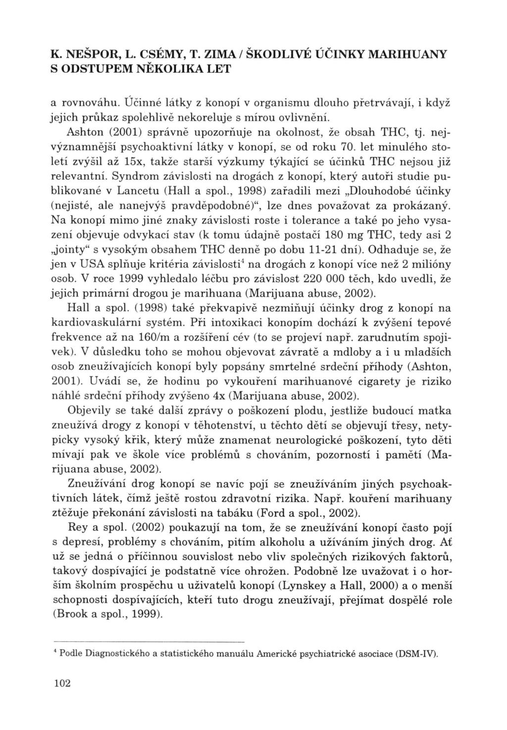 a rovnováhu. Účinné látky z konopí v organismu dlouho přetrvávají, i když jejich průkaz spolehlivě nekoreluje s mírou ovlivnění. Ashton (2001) správně upozorňuje na okolnost, že obsah THC, tj.
